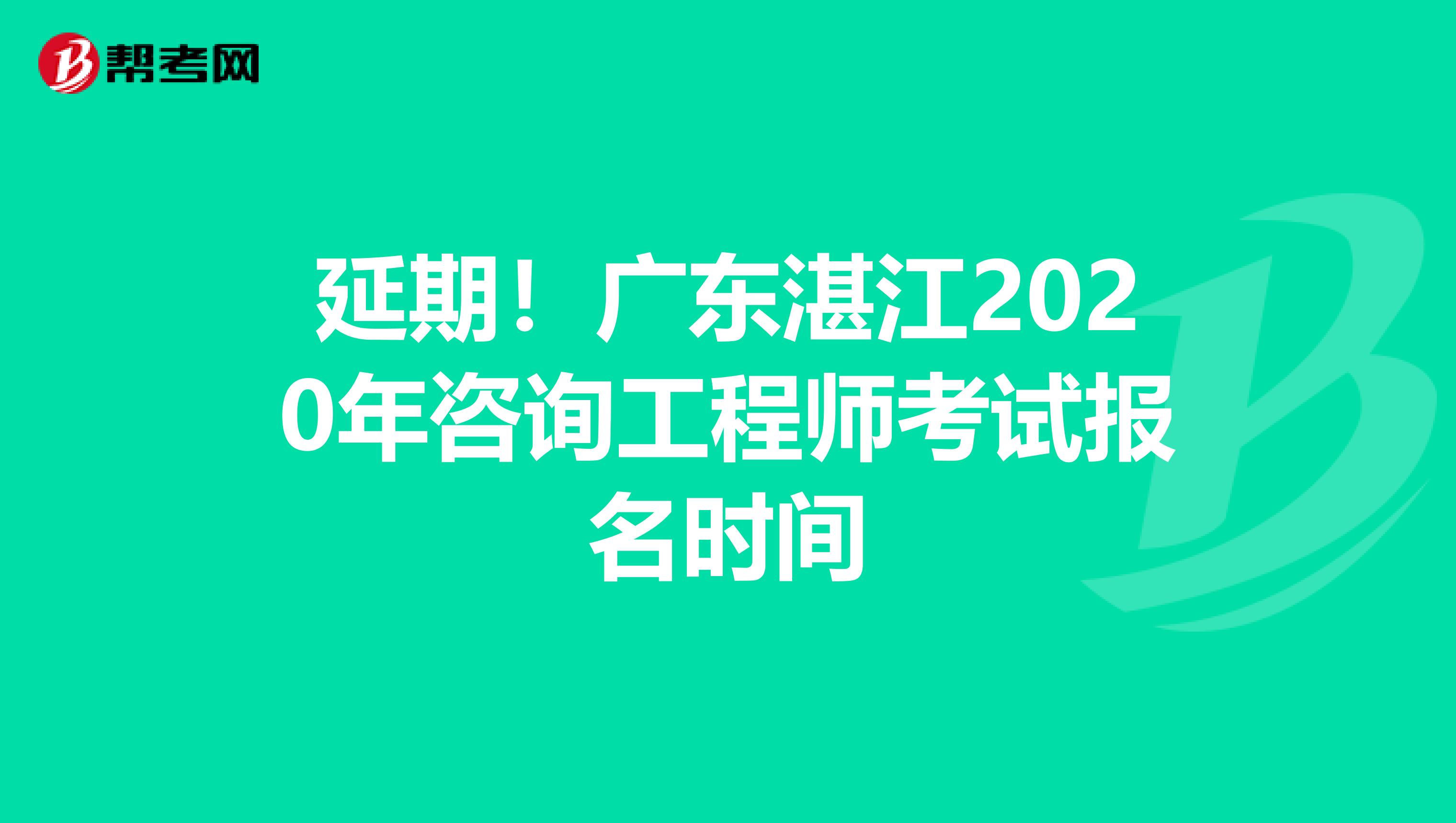 延期！广东湛江2020年咨询工程师考试报名时间