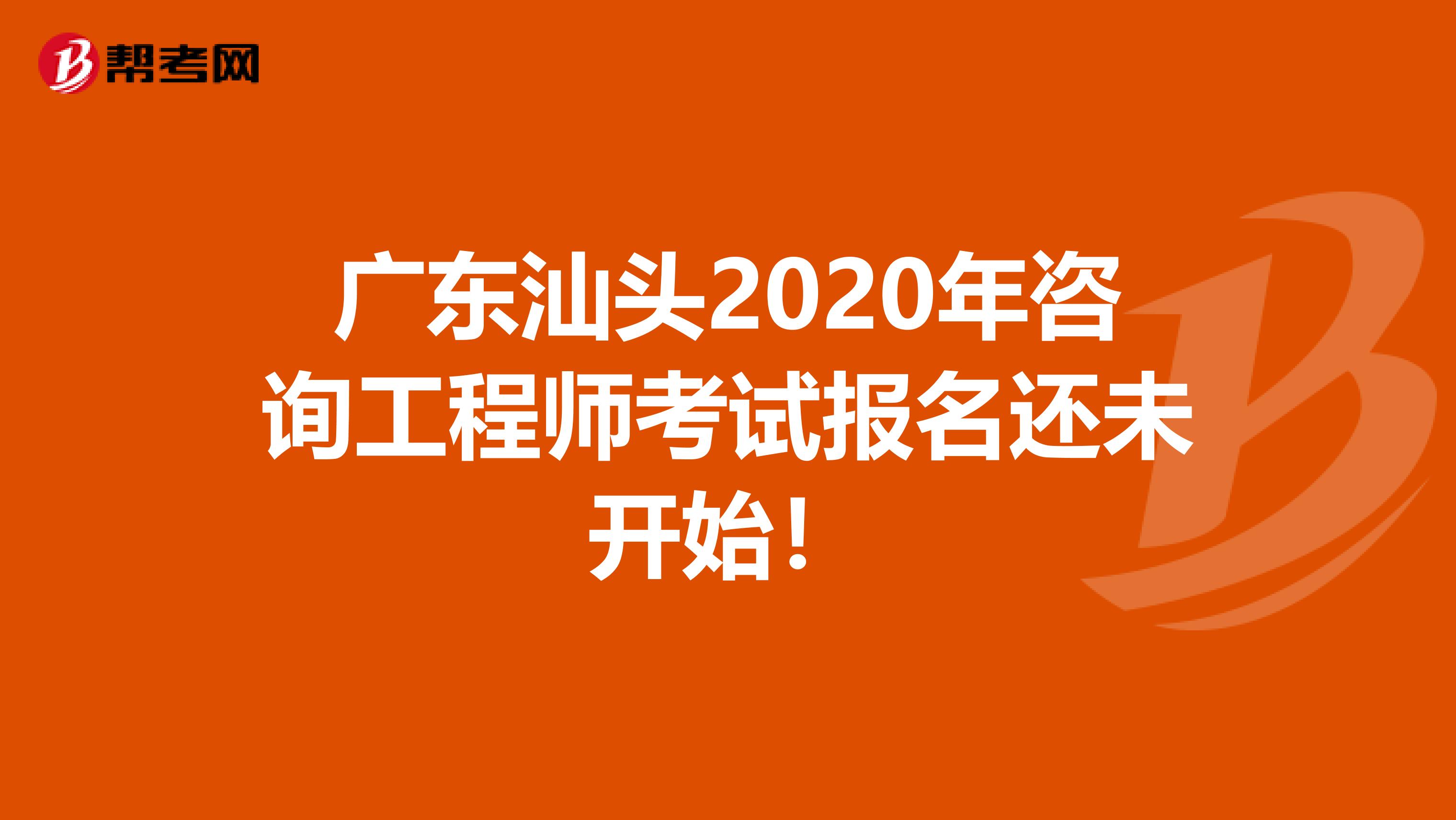 广东汕头2020年咨询工程师考试报名还未开始！