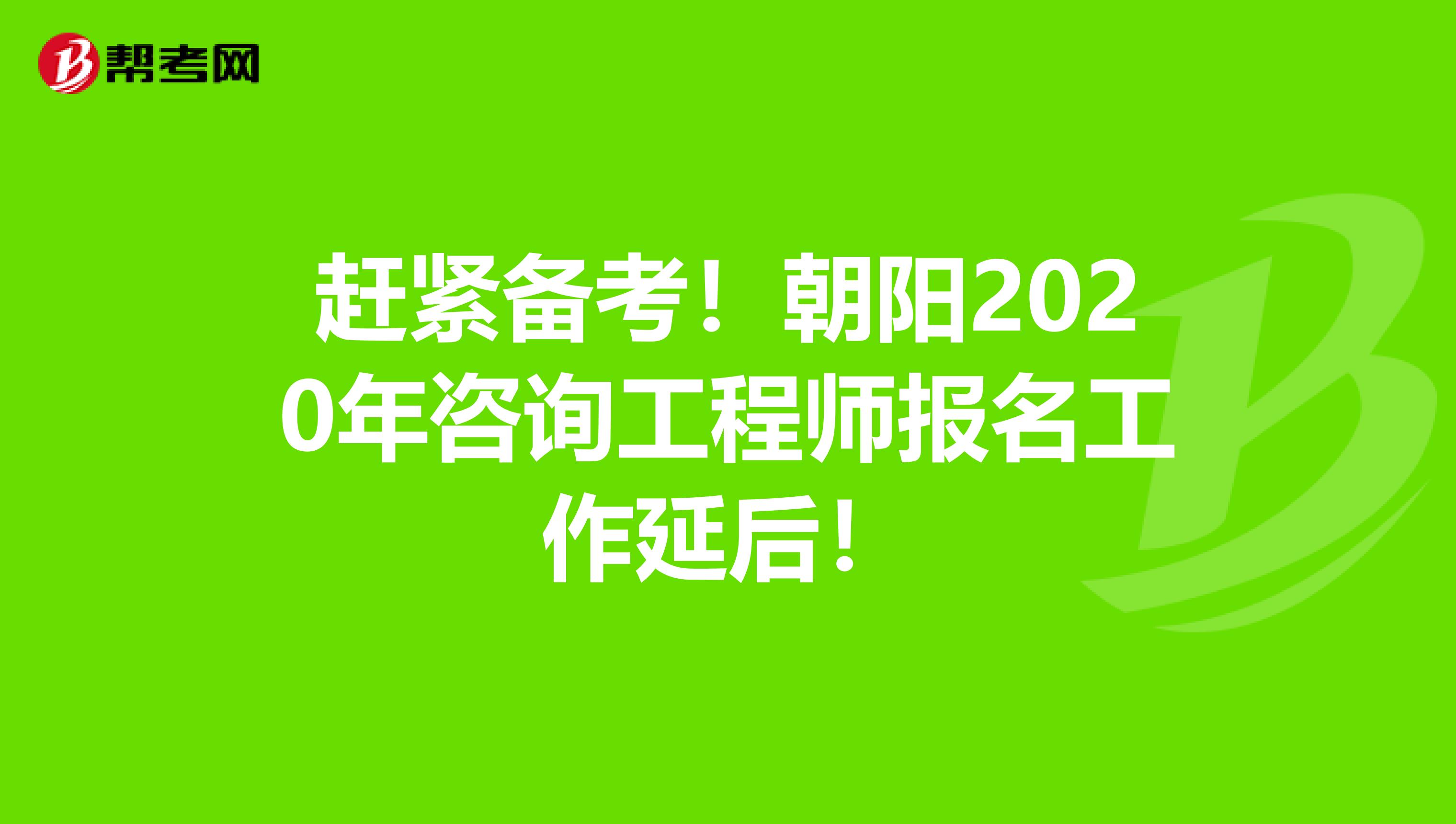 赶紧备考！朝阳2020年咨询工程师报名工作延后！
