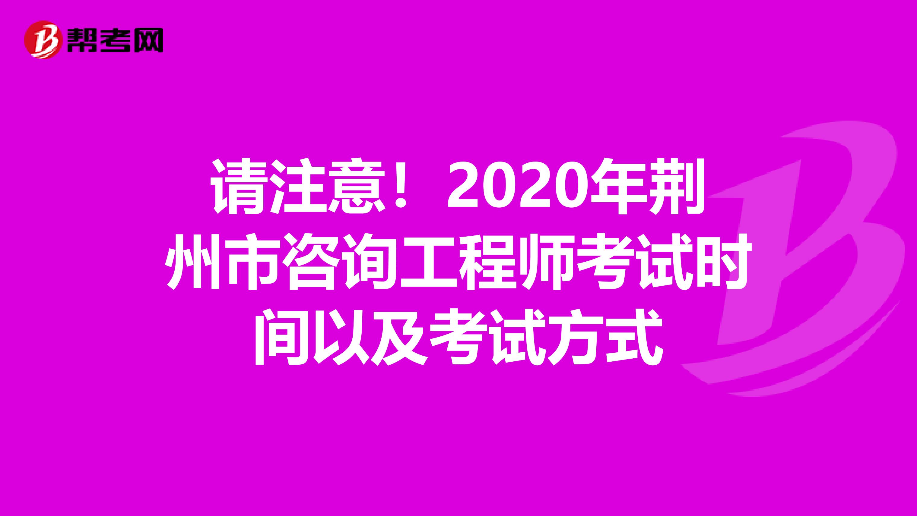 请注意！2020年荆州市咨询工程师考试时间以及考试方式