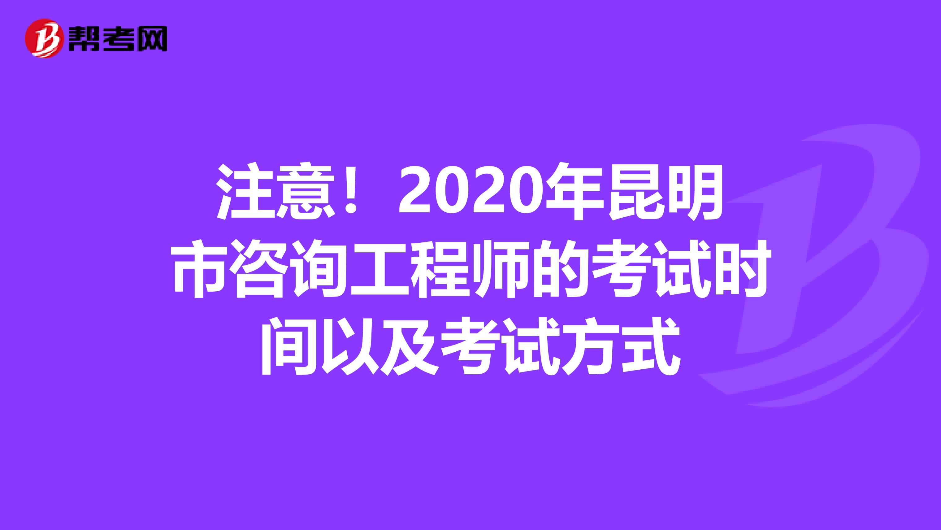 注意！2020年昆明市咨询工程师的考试时间以及考试方式