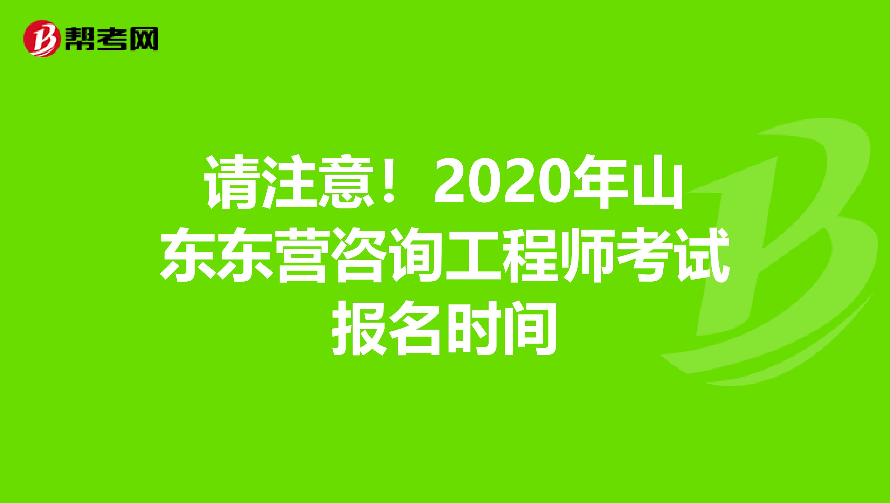 请注意！2020年山东东营咨询工程师考试报名时间