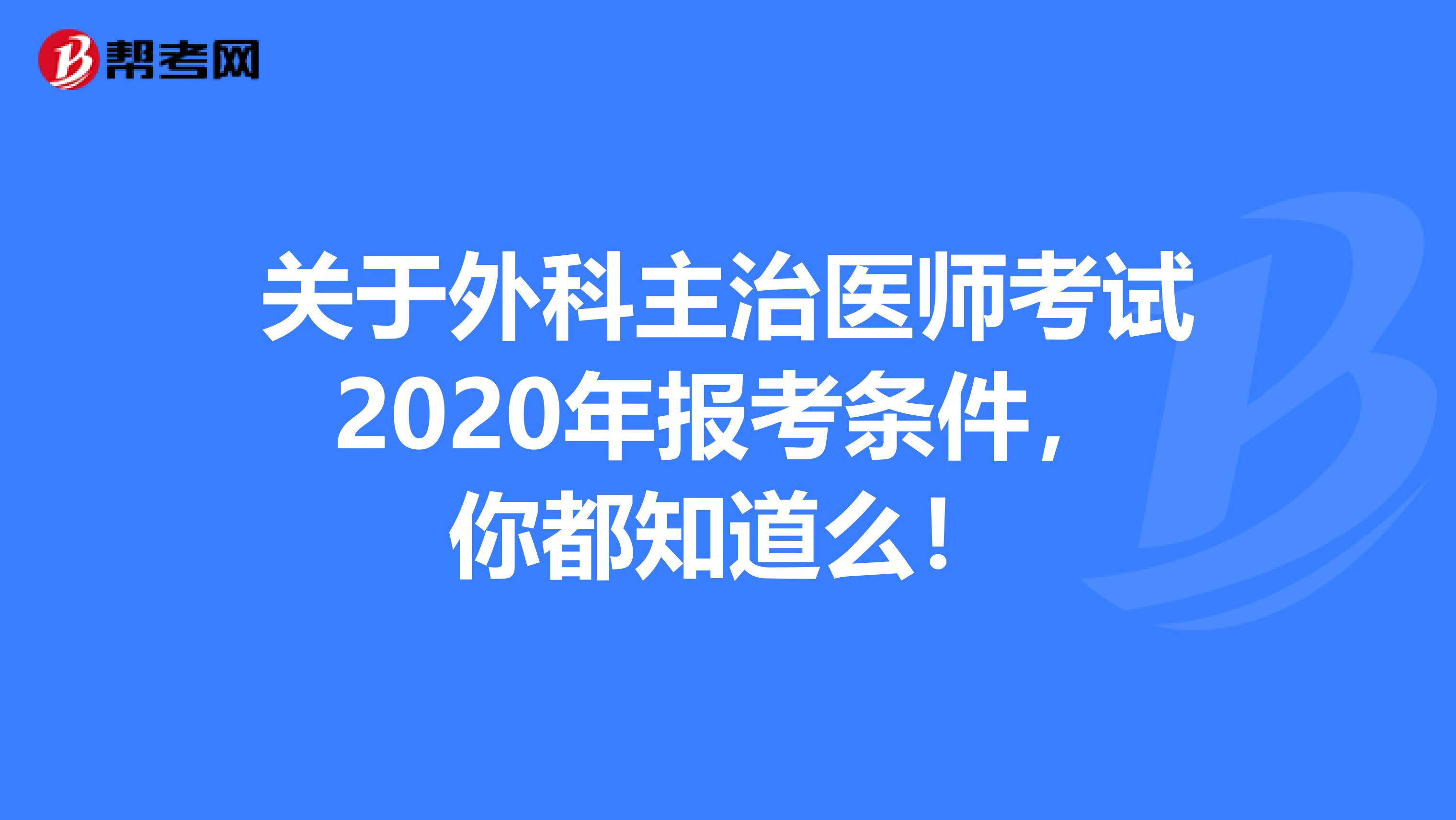 关于外科主治医师考试2020年报考条件，你都知道么！