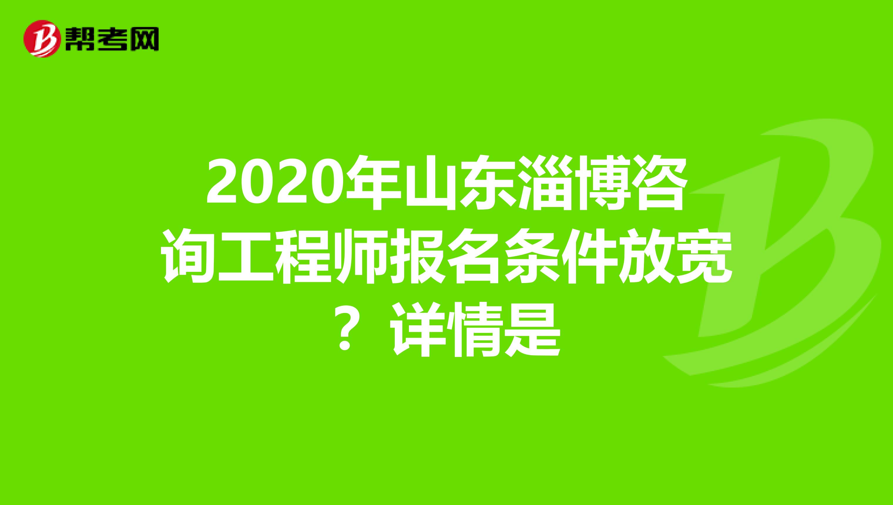 2020年山东淄博咨询工程师报名条件放宽？详情是