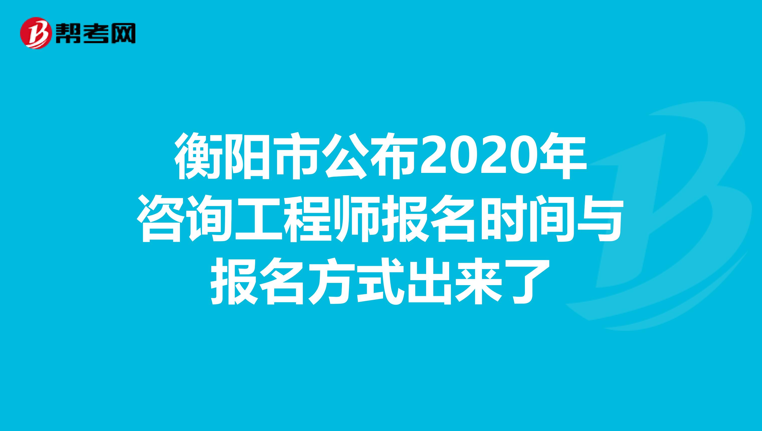 衡阳市公布2020年咨询工程师报名时间与报名方式出来了