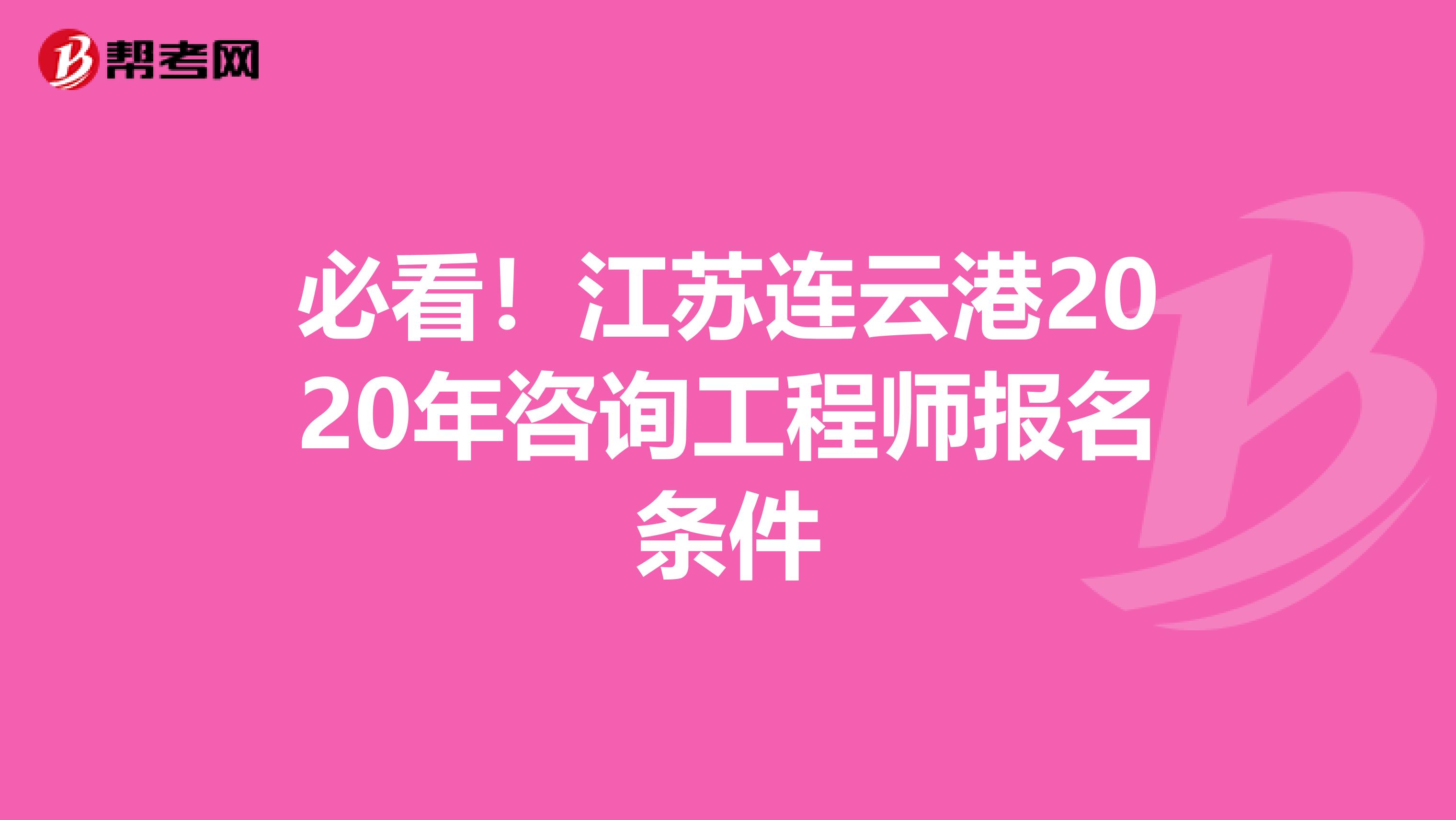 必看！江苏连云港2020年咨询工程师报名条件