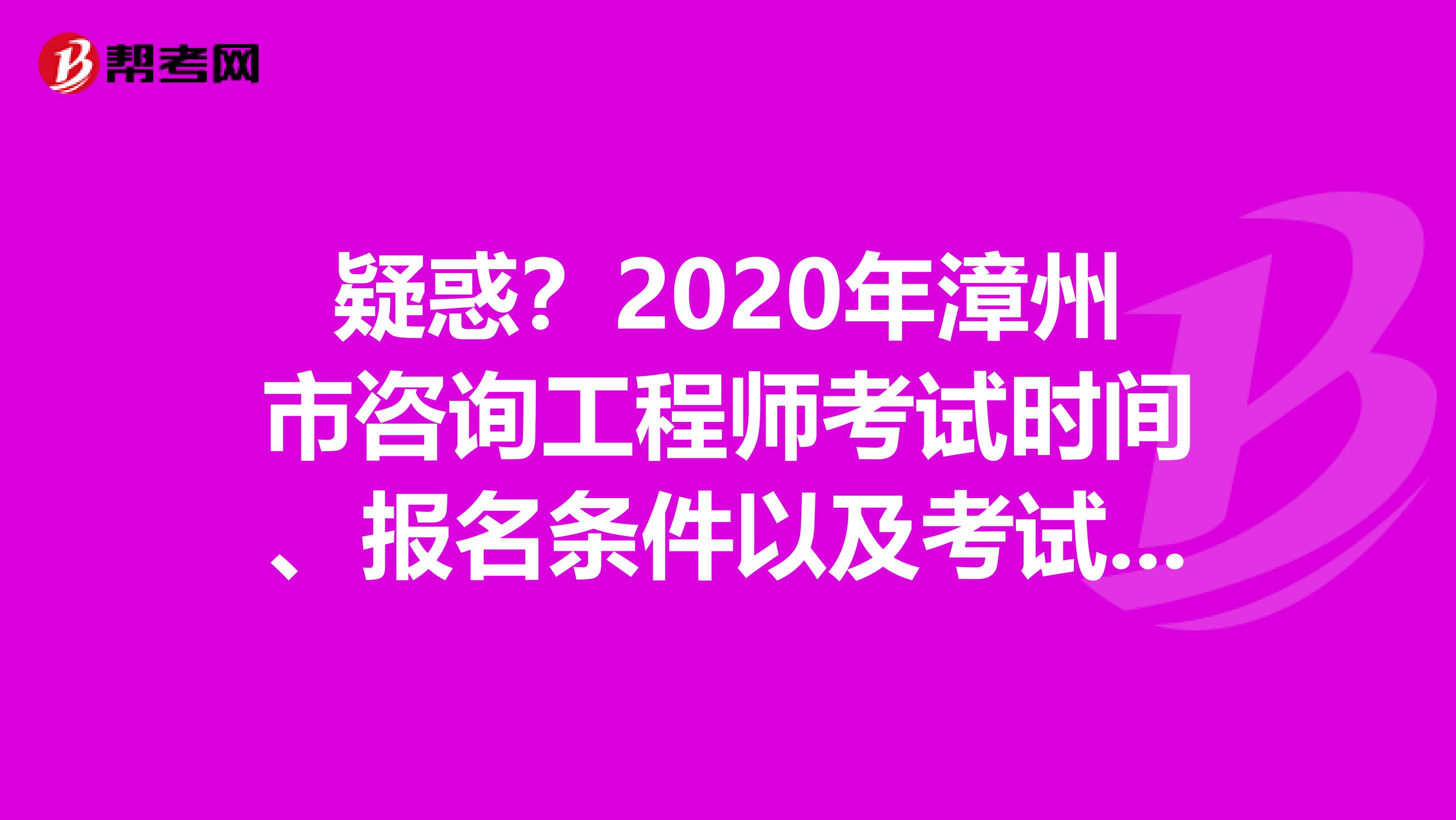 疑惑？2020年漳州市咨询工程师考试时间、报名条件以及考试方式