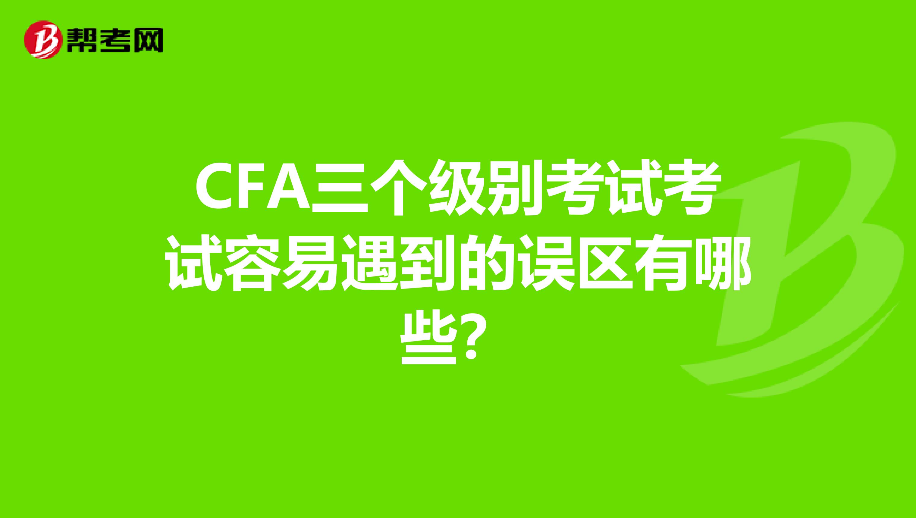 CFA三个级别考试考试容易遇到的误区有哪些？