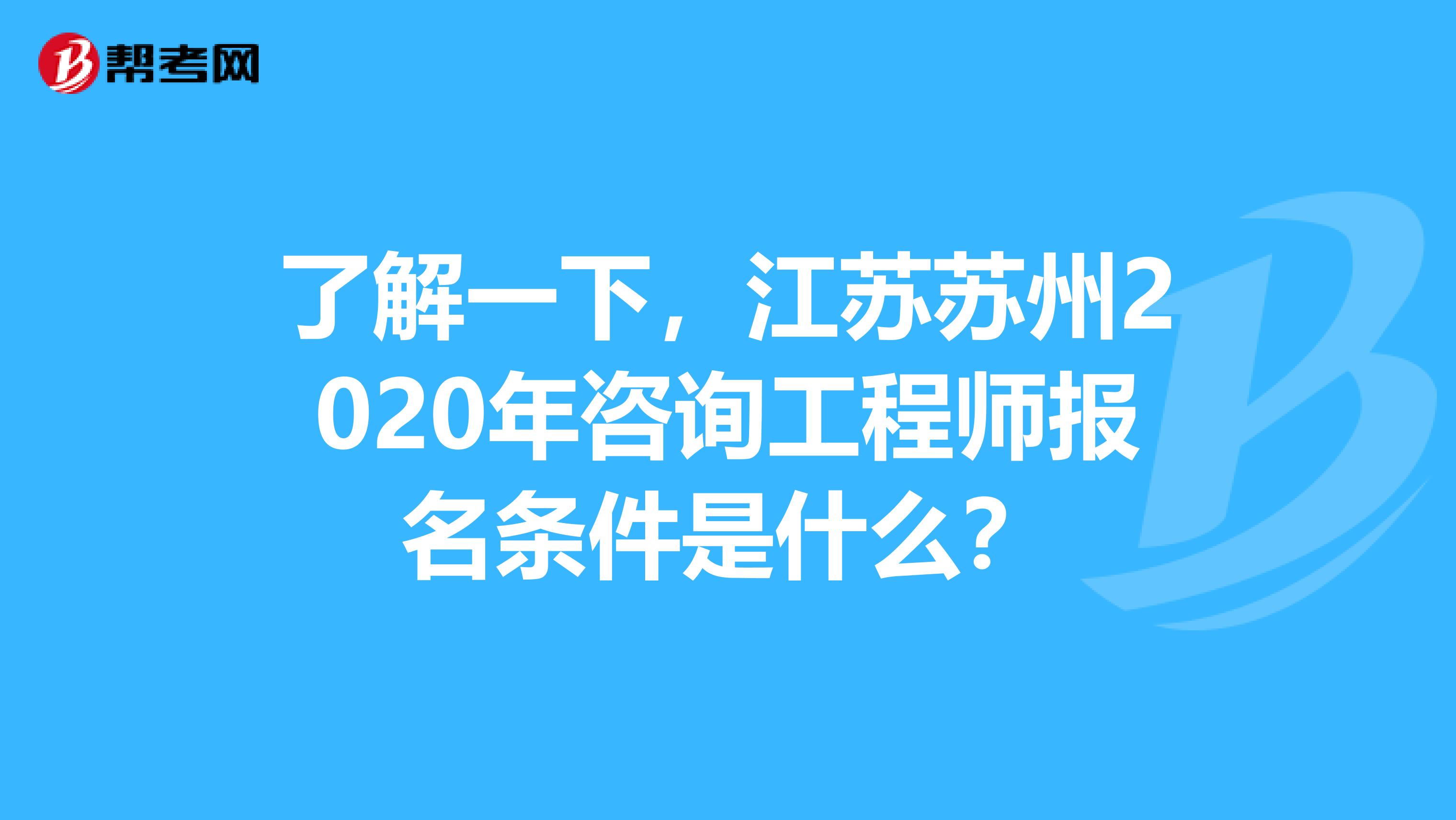 了解一下，江苏苏州2020年咨询工程师报名条件是什么？