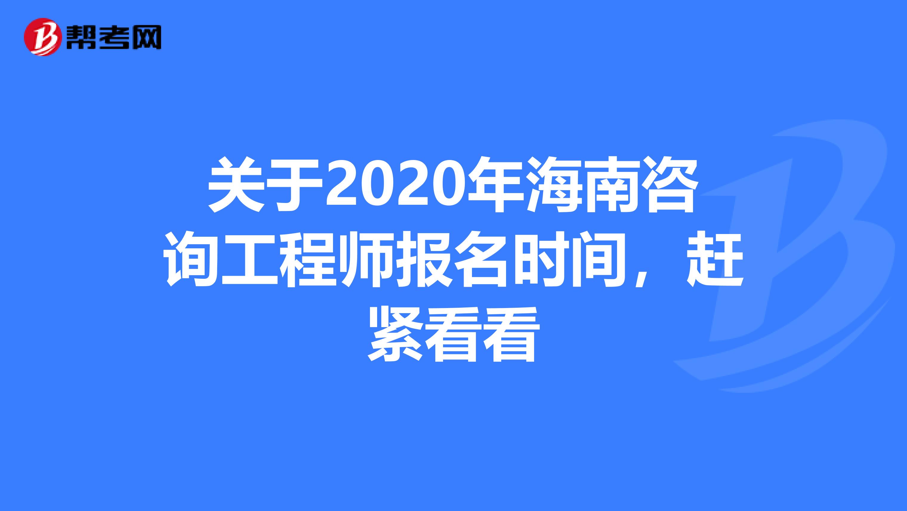 关于2020年海南咨询工程师报名时间，赶紧看看