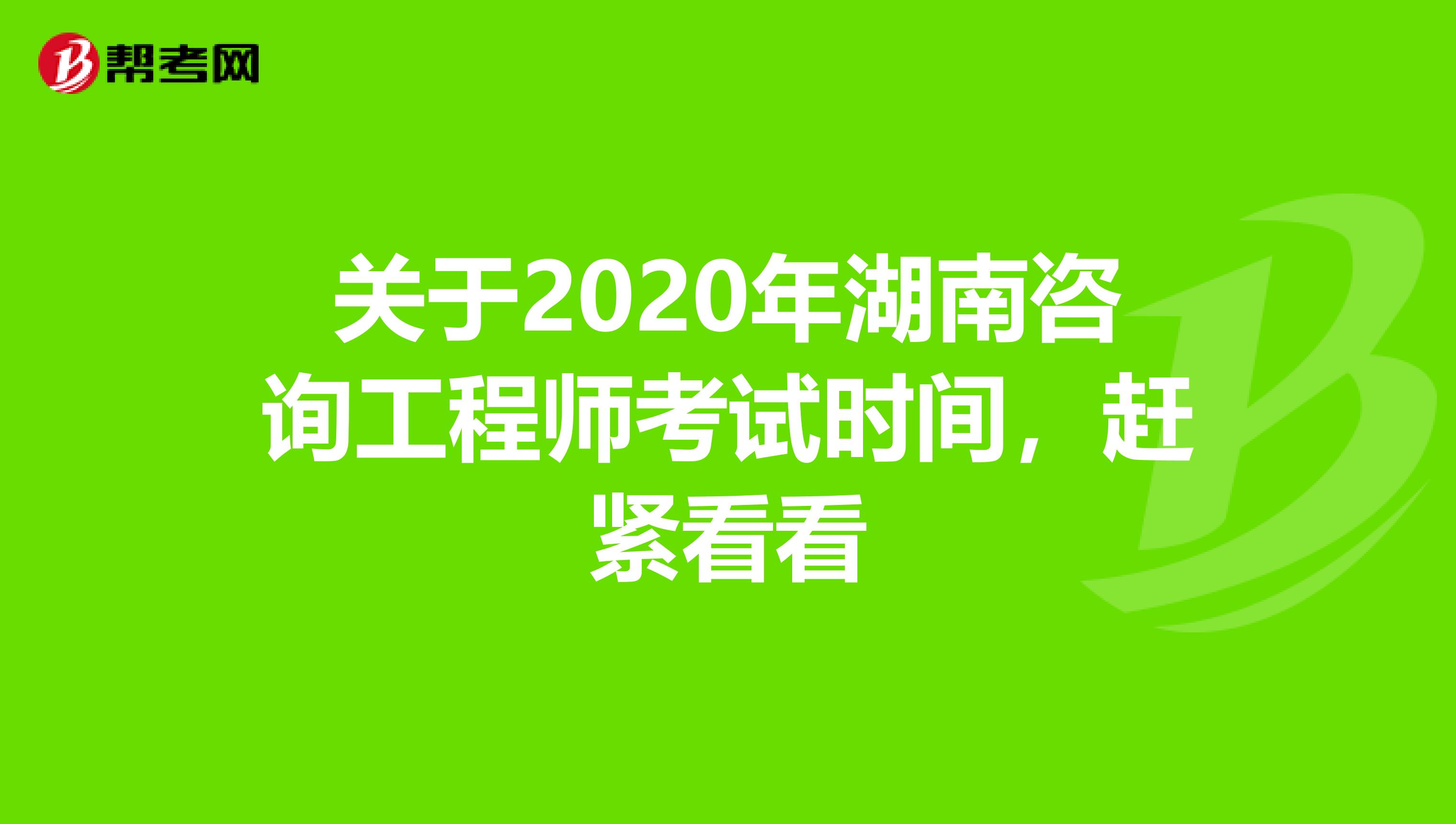 关于2020年湖南咨询工程师考试时间，赶紧看看