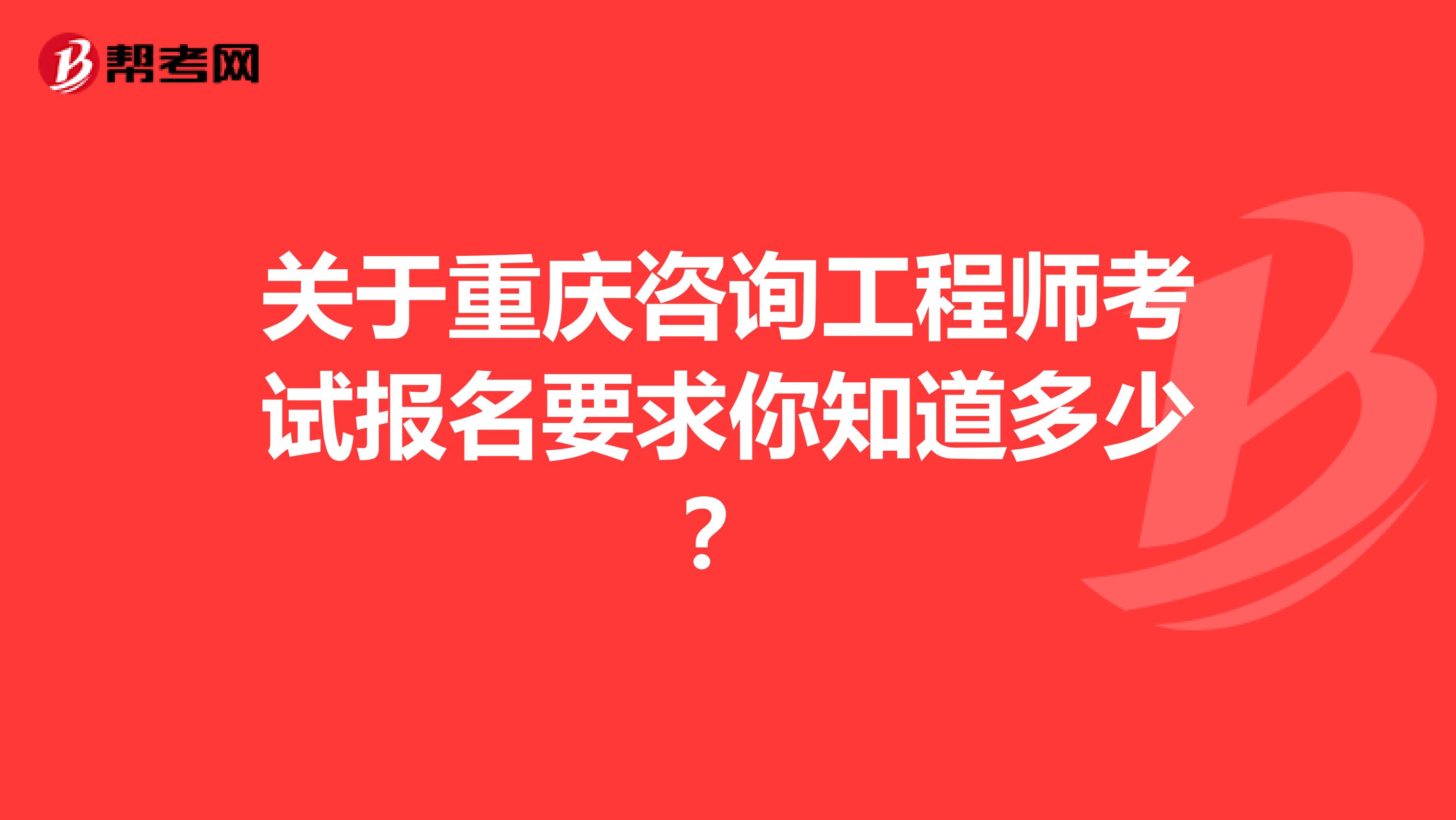 关于重庆咨询工程师考试报名要求你知道多少？