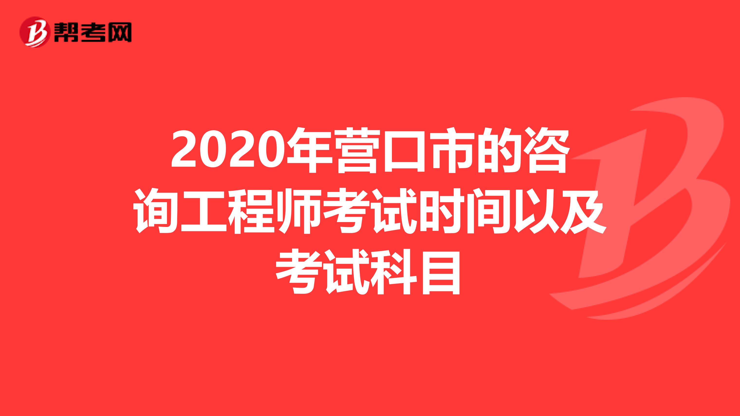 2020年营口市的咨询工程师考试时间以及考试科目