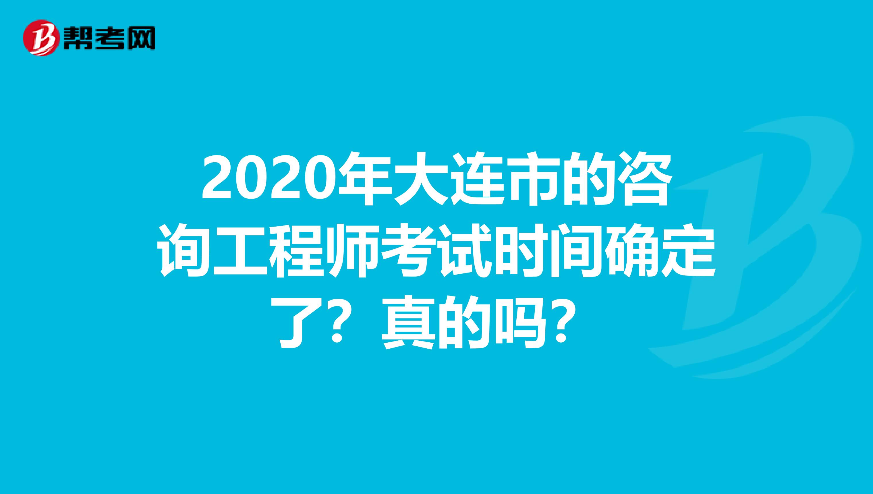 2020年大连市的咨询工程师考试时间确定了？真的吗？