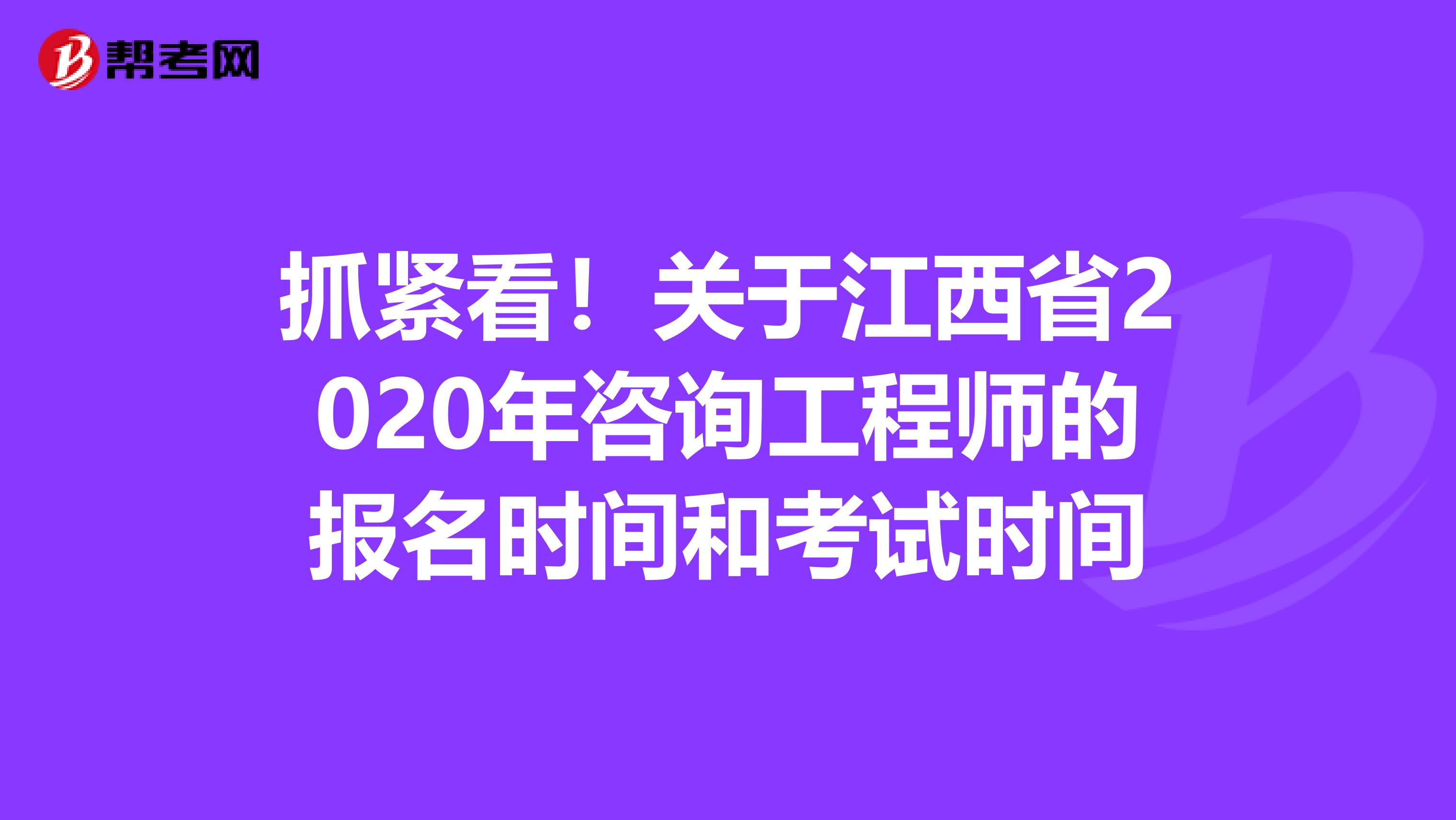 抓紧看！关于江西省2020年咨询工程师的报名时间和考试时间