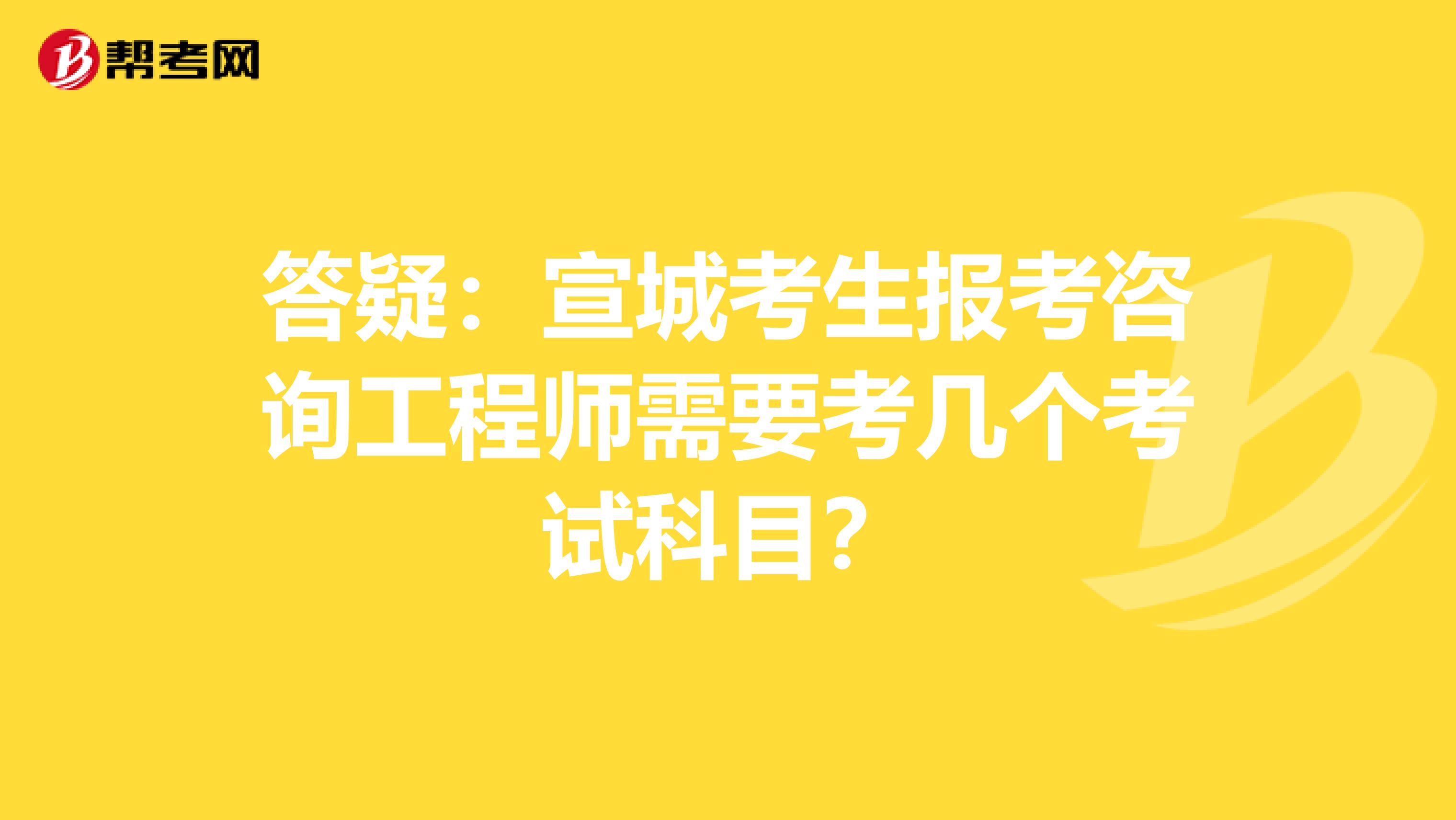 答疑：宣城考生报考咨询工程师需要考几个考试科目？