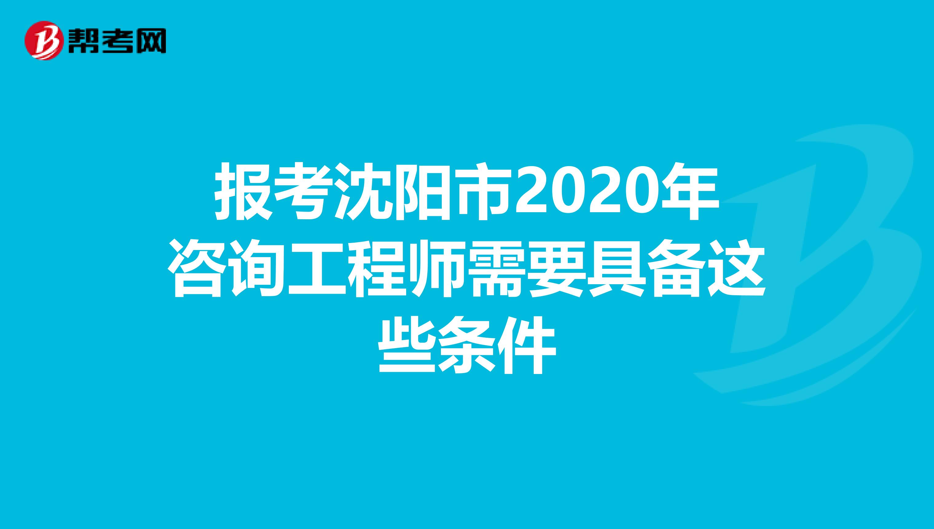报考沈阳市2020年咨询工程师需要具备这些条件