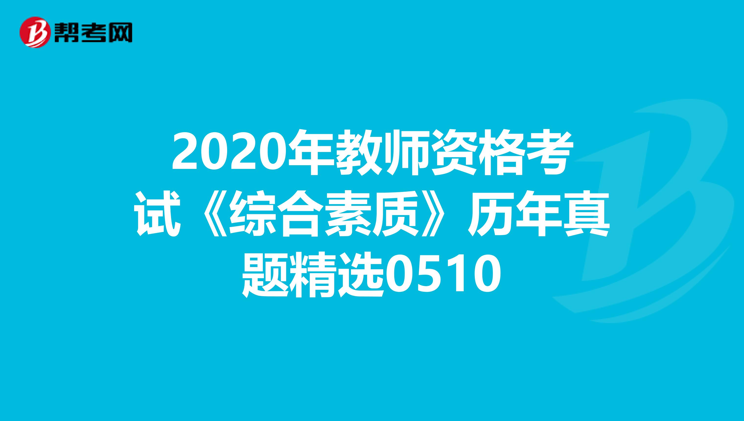 2020年教师资格考试《综合素质》历年真题精选0510