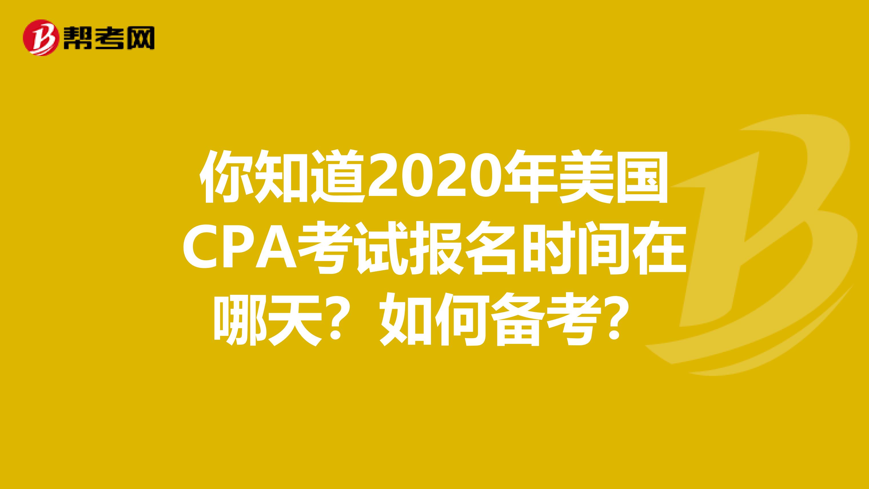 你知道2020年美国CPA考试报名时间在哪天？如何备考？