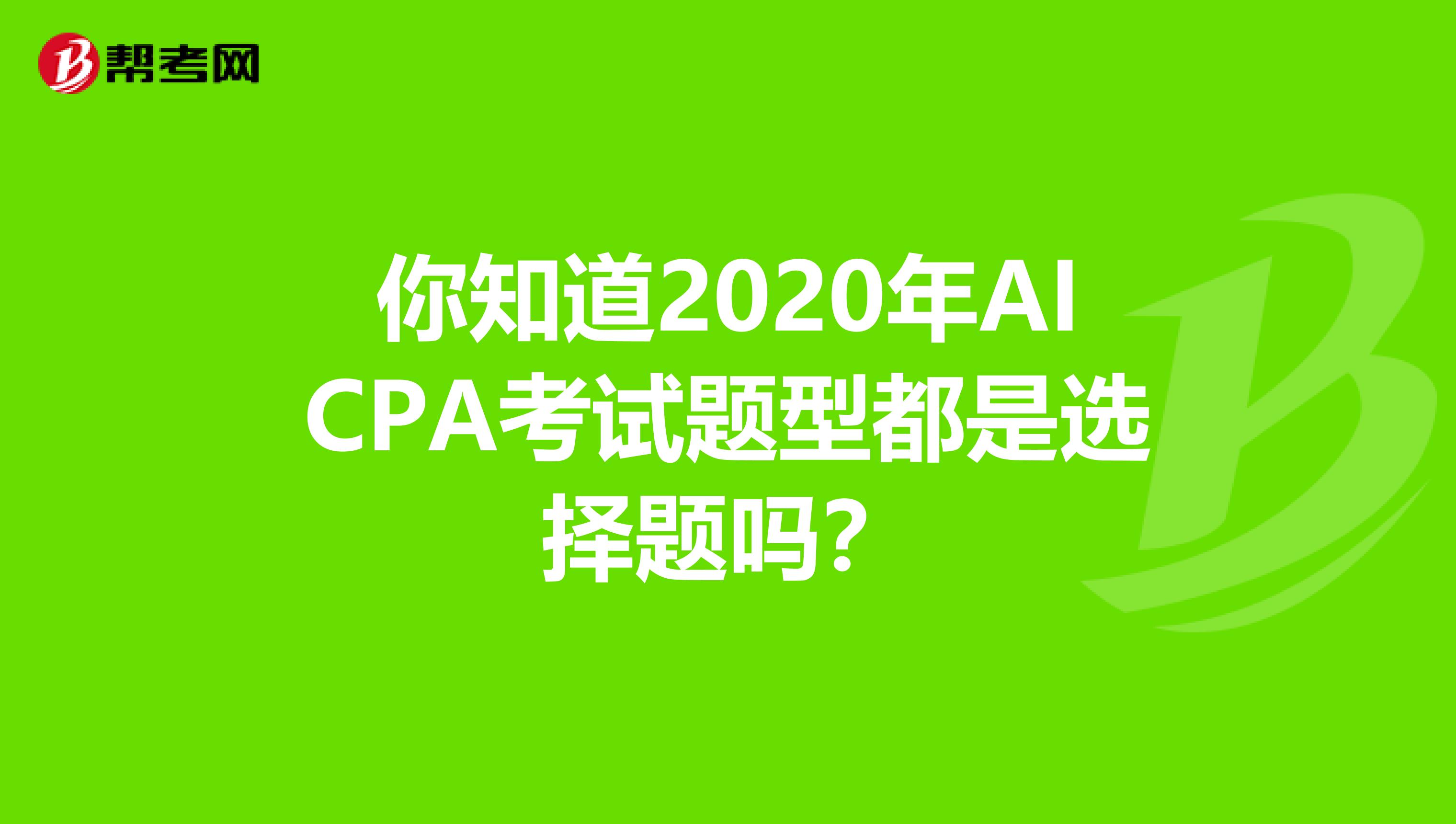 你知道2020年AICPA考试题型都是选择题吗？
