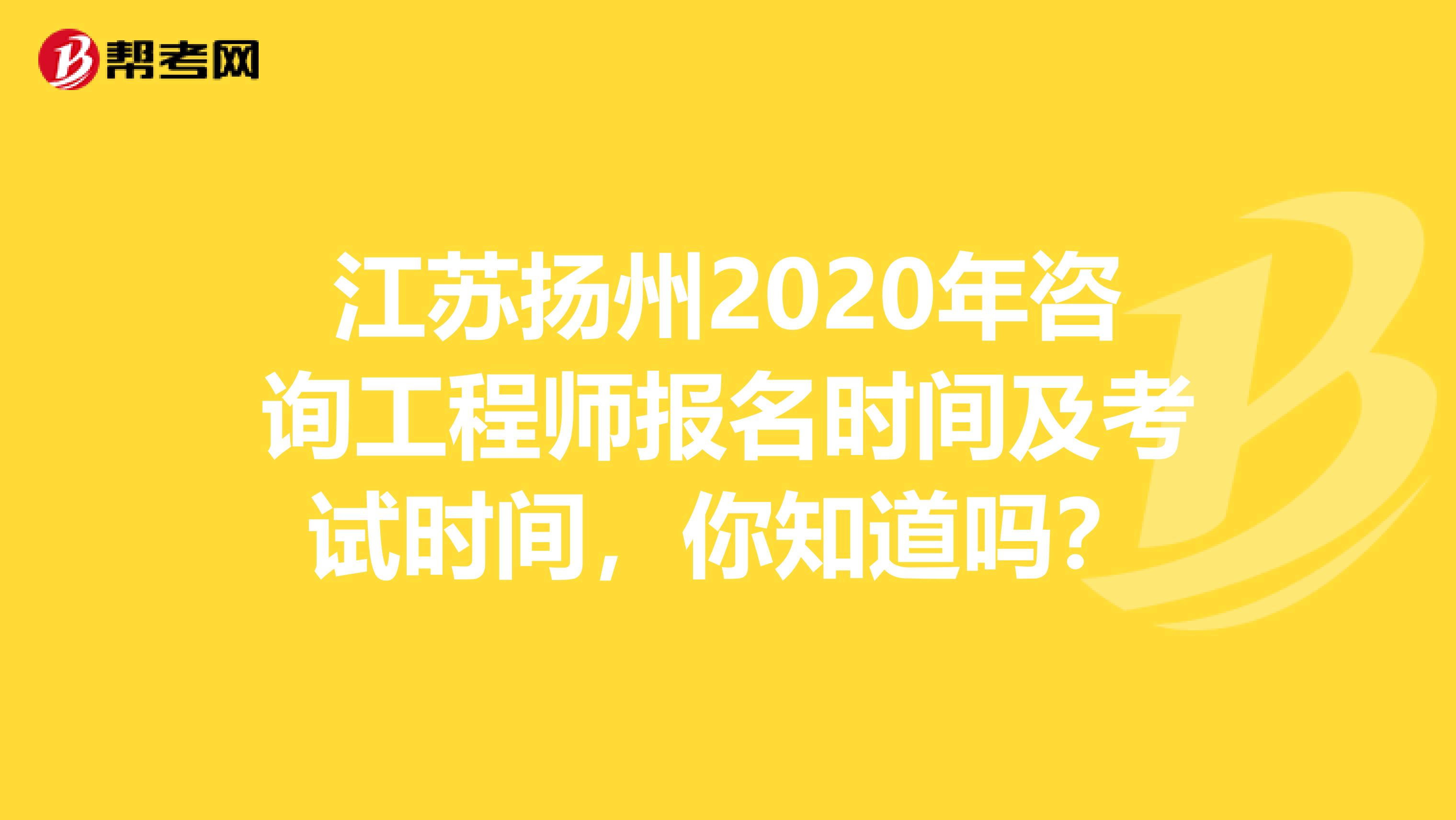 江苏扬州2020年咨询工程师报名时间及考试时间，你知道吗？