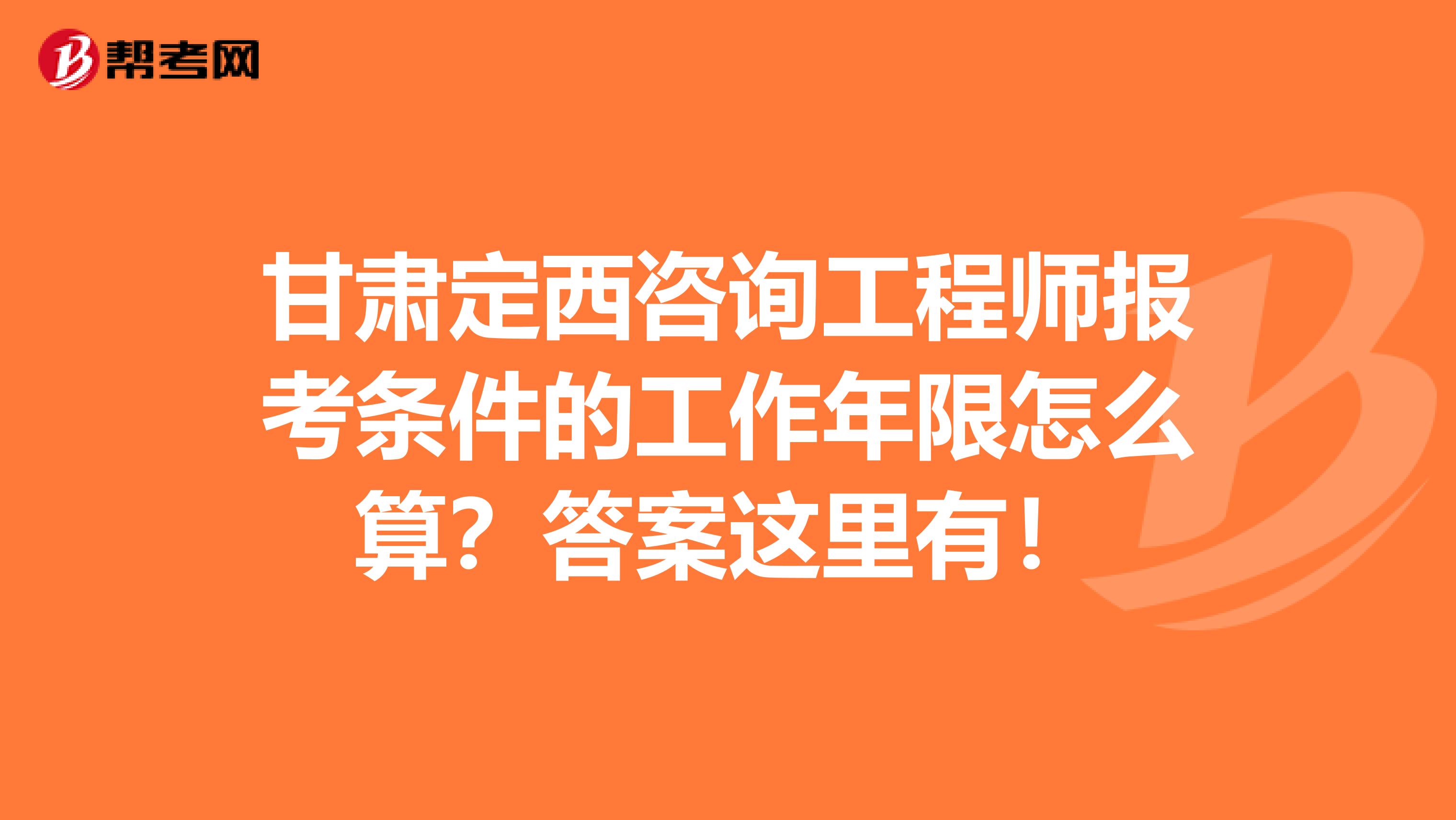 甘肃定西咨询工程师报考条件的工作年限怎么算？答案这里有！