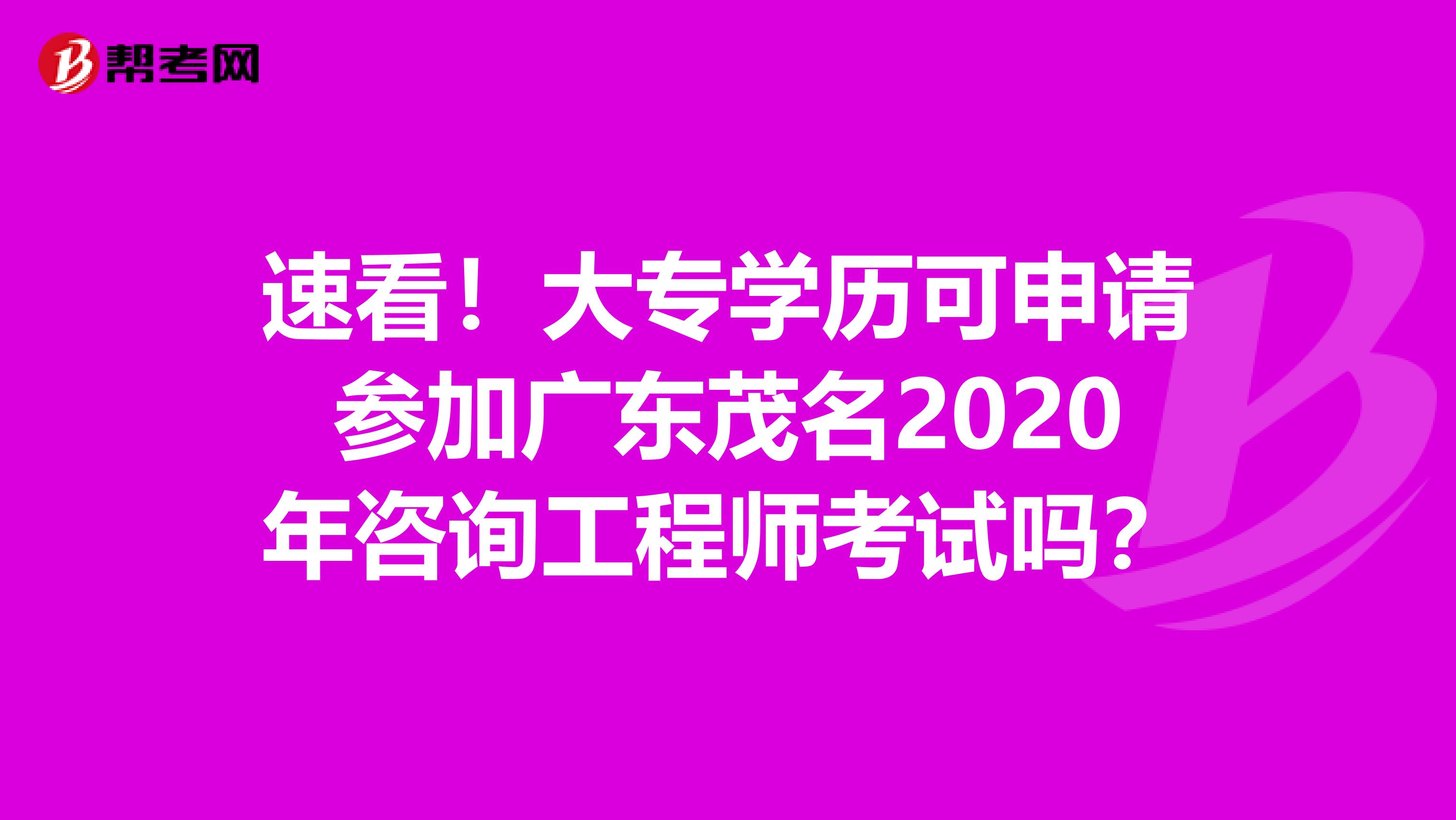 速看！大专学历可申请参加广东茂名2020年咨询工程师考试吗？
