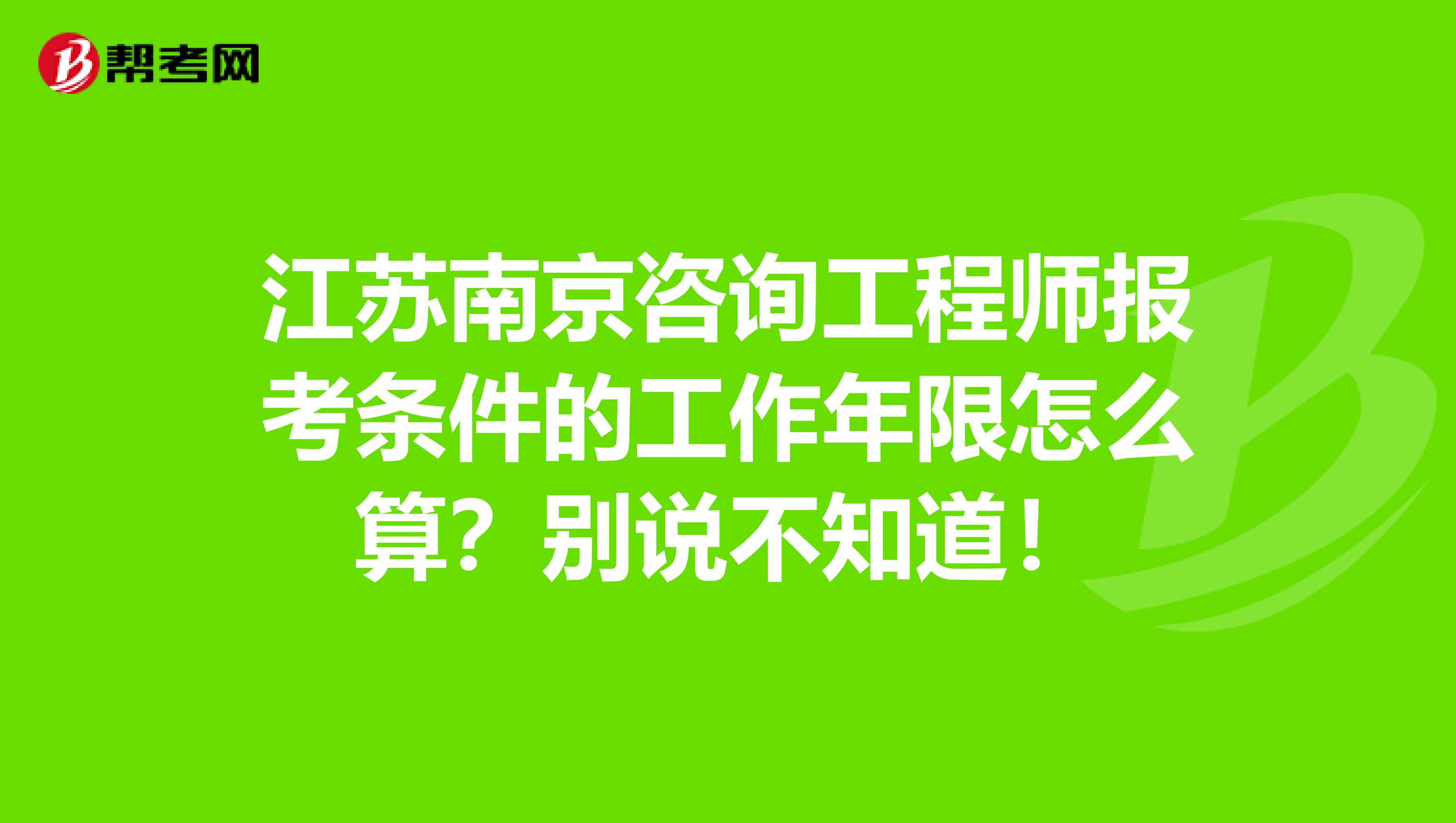 江苏南京咨询工程师报考条件的工作年限怎么算？别说不知道！