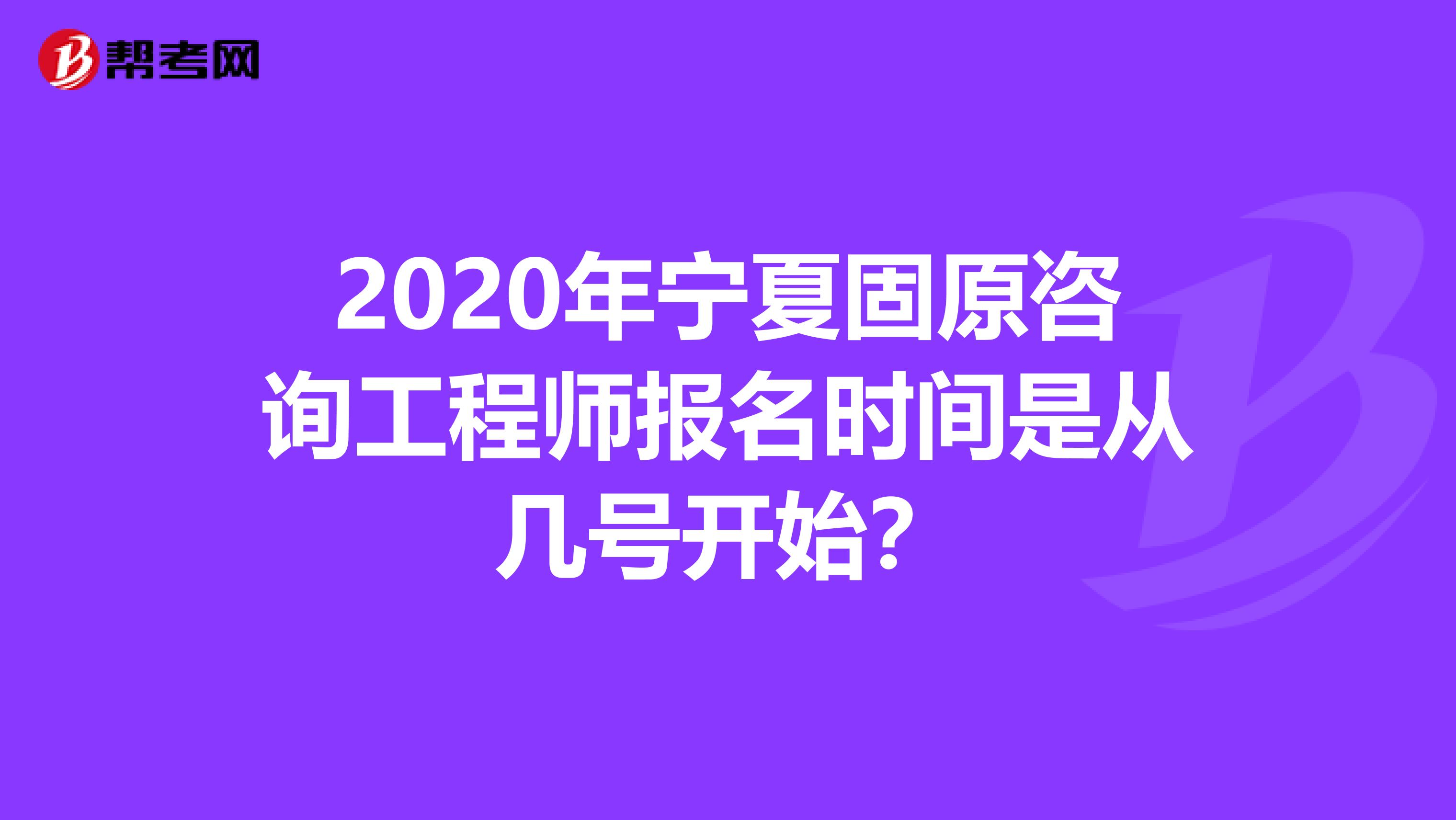 2020年宁夏固原咨询工程师报名时间是从几号开始？