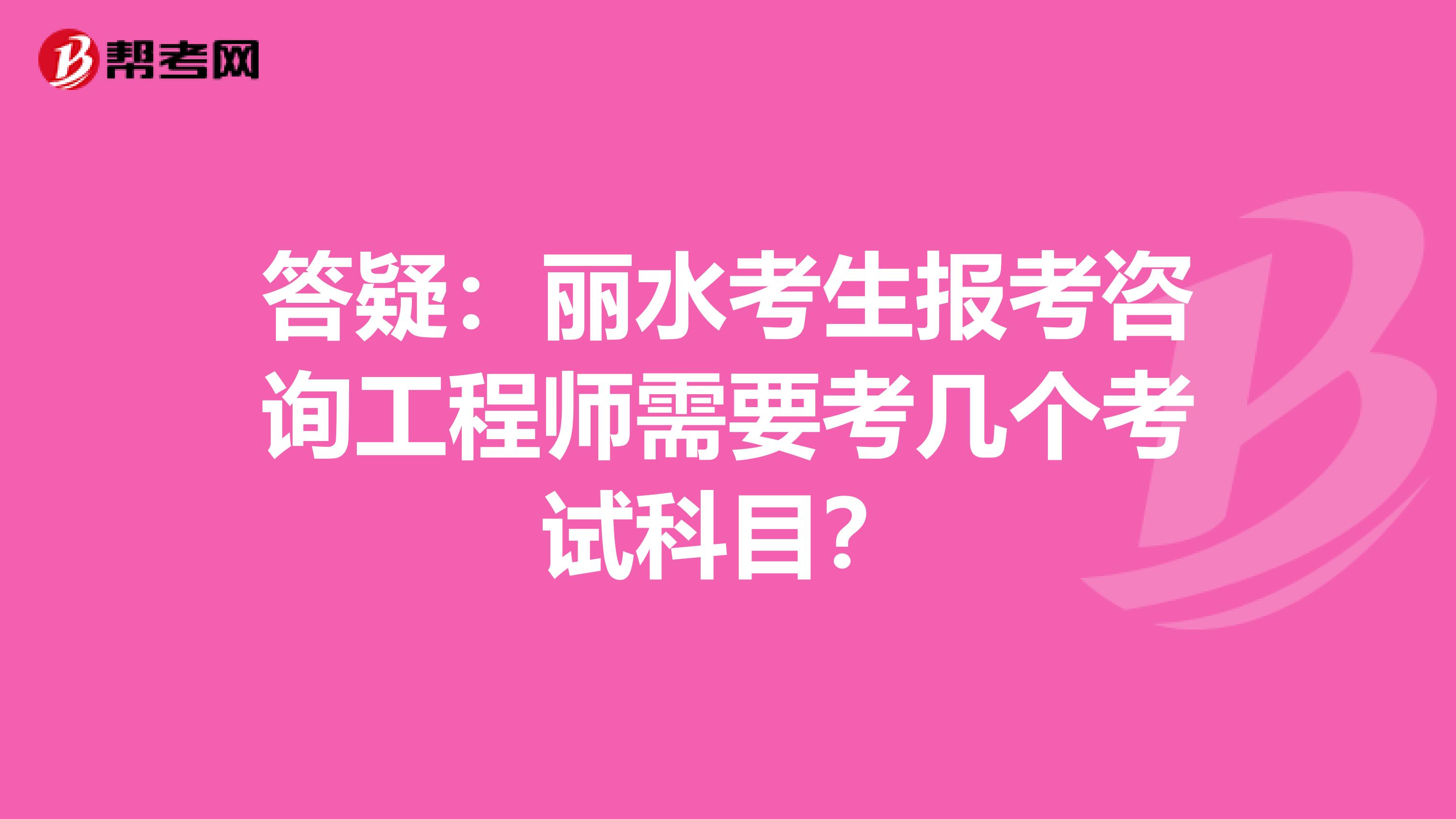 答疑：丽水考生报考咨询工程师需要考几个考试科目？