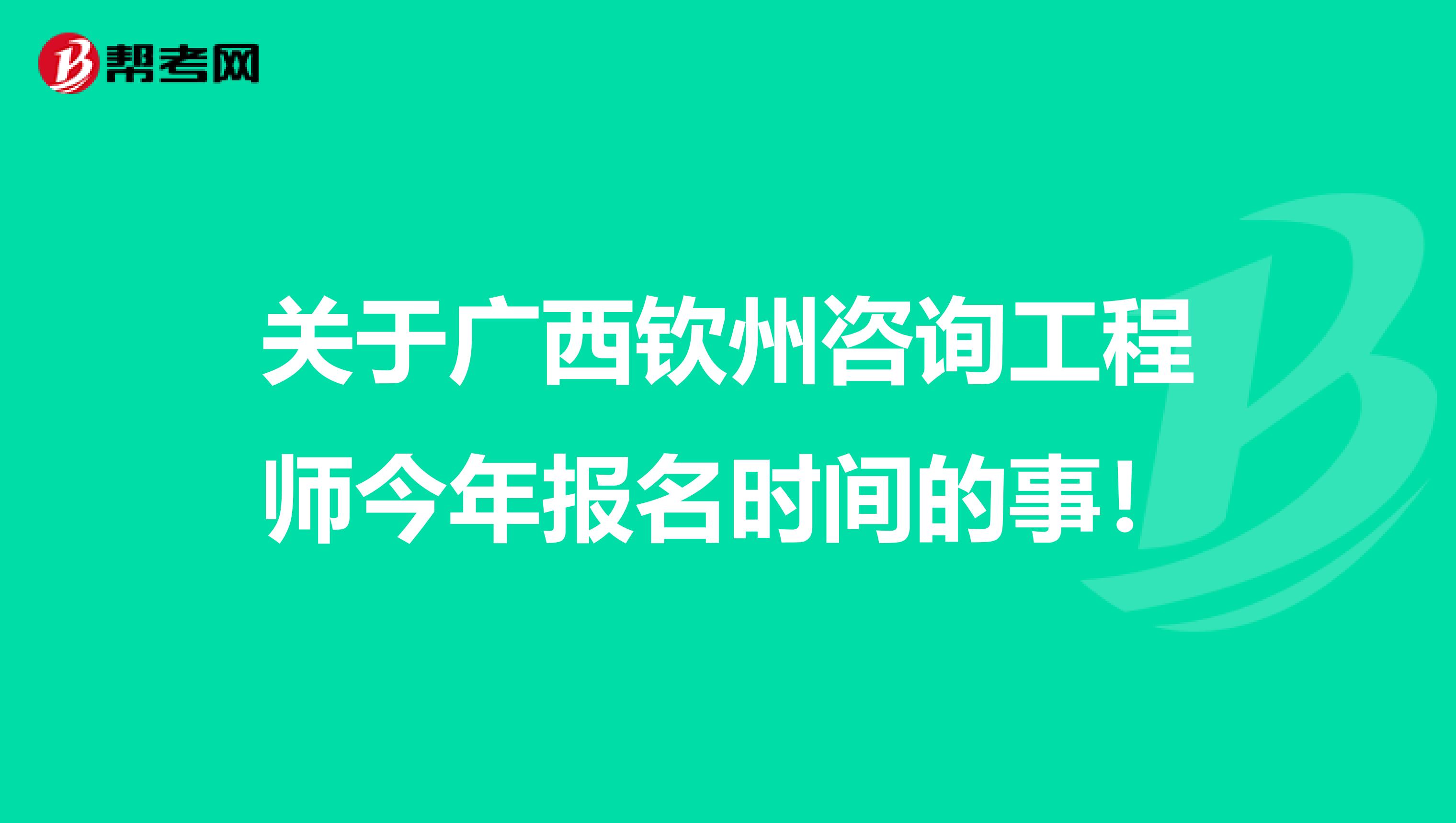 关于广西钦州咨询工程师今年报名时间的事！