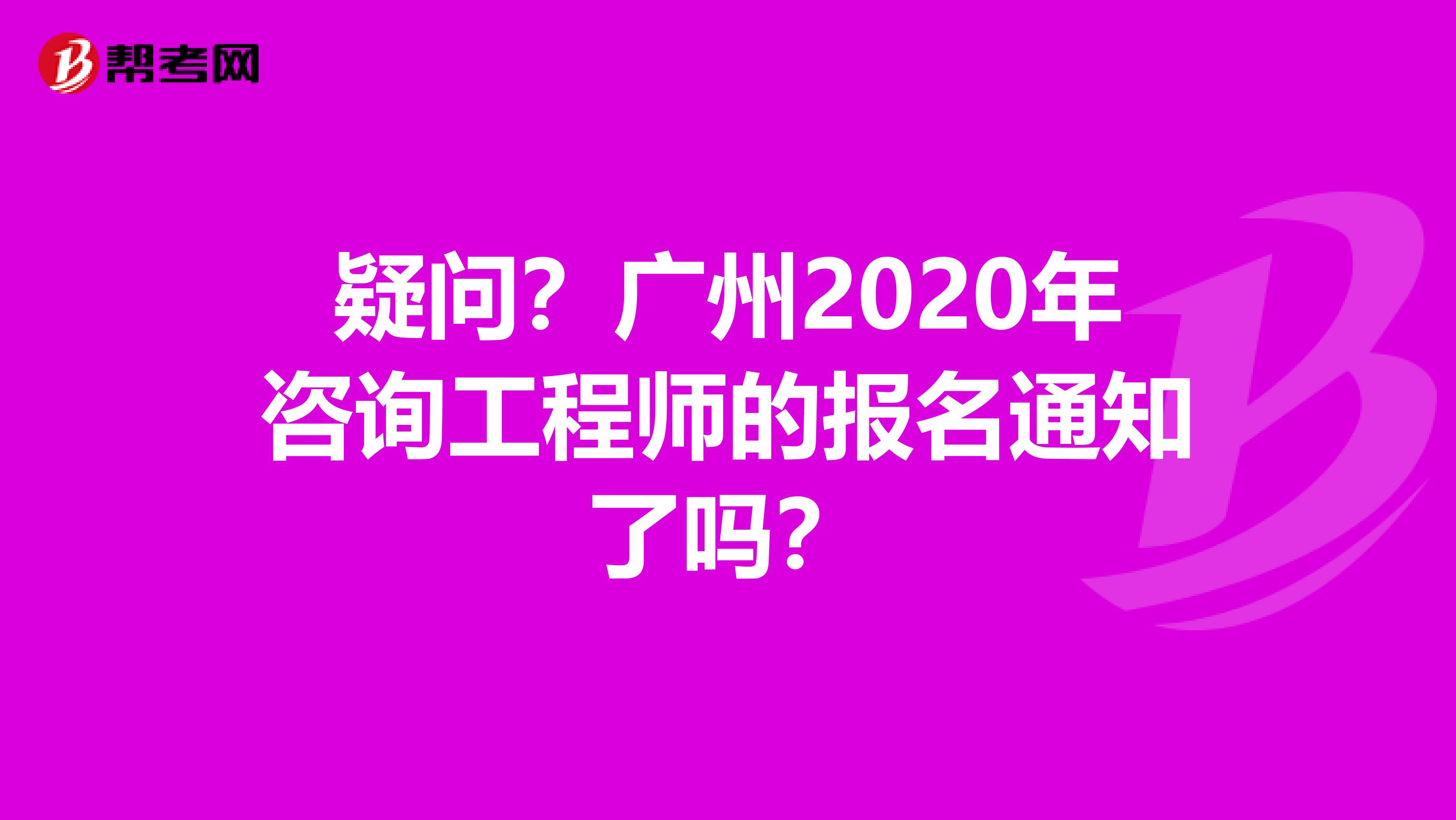 疑问？广州2020年咨询工程师的报名通知了吗？