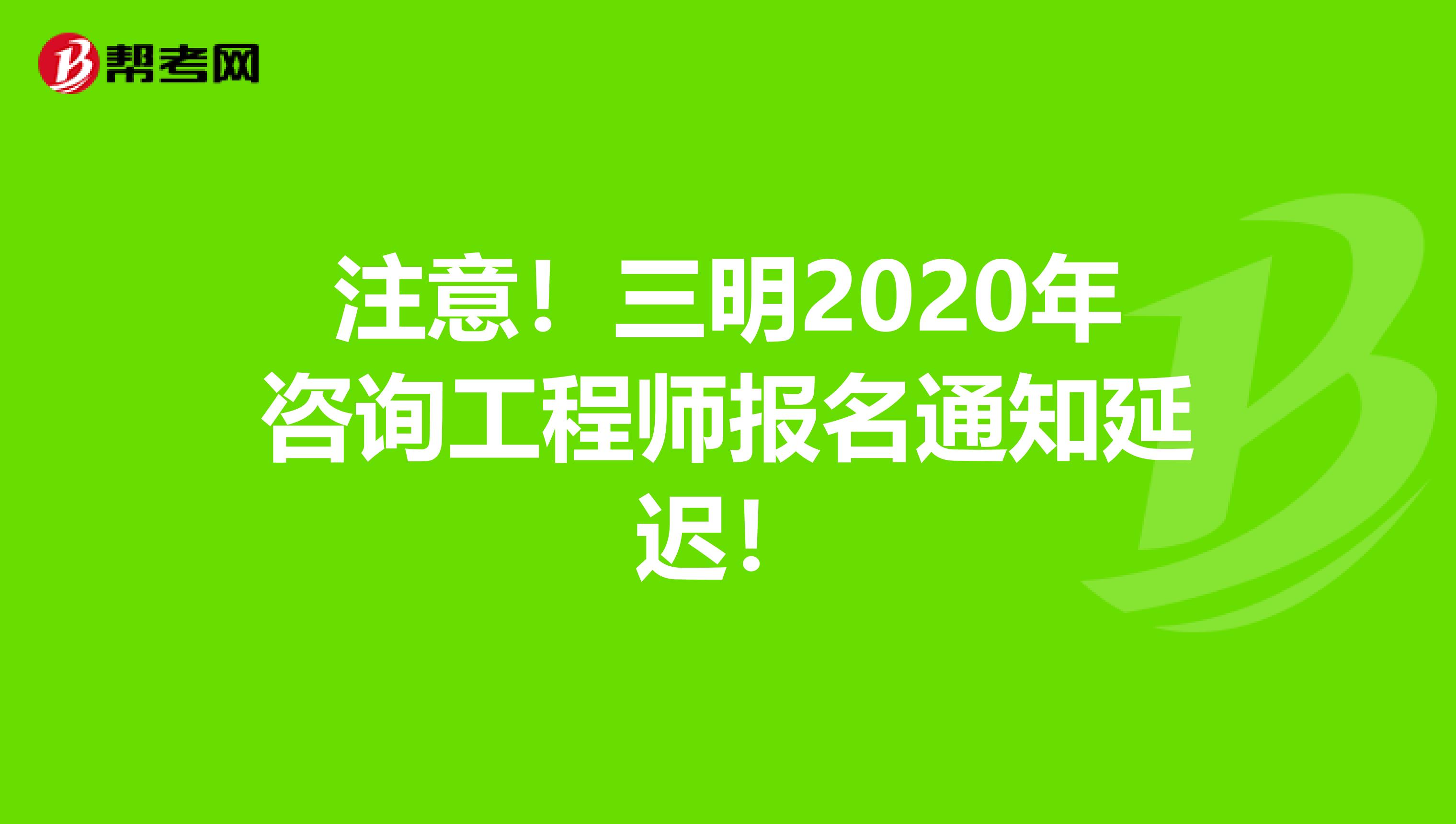 注意！三明2020年咨询工程师报名通知延迟！