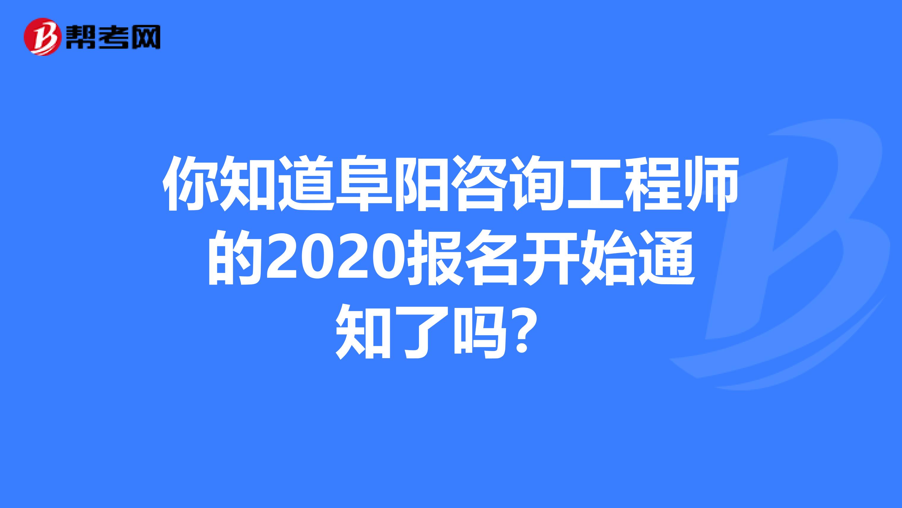 你知道阜阳咨询工程师的2020报名开始通知了吗？