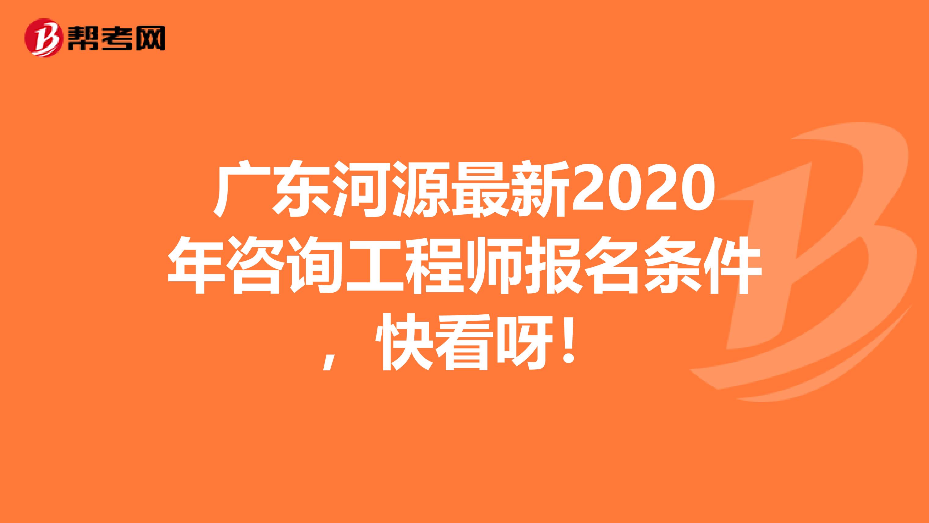 广东河源最新2020年咨询工程师报名条件，快看呀！