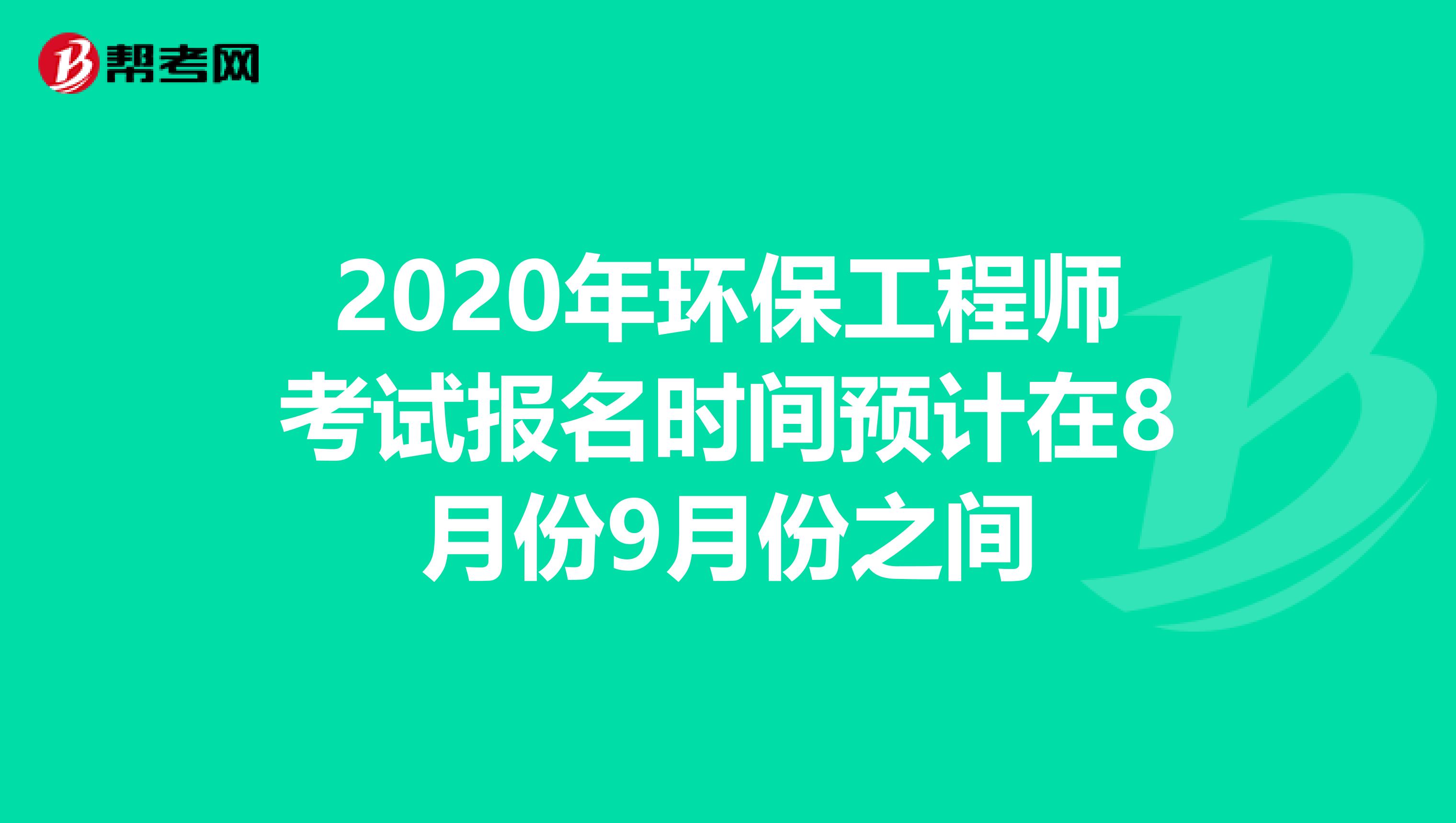 2020年环保工程师考试报名时间预计在8月份9月份之间