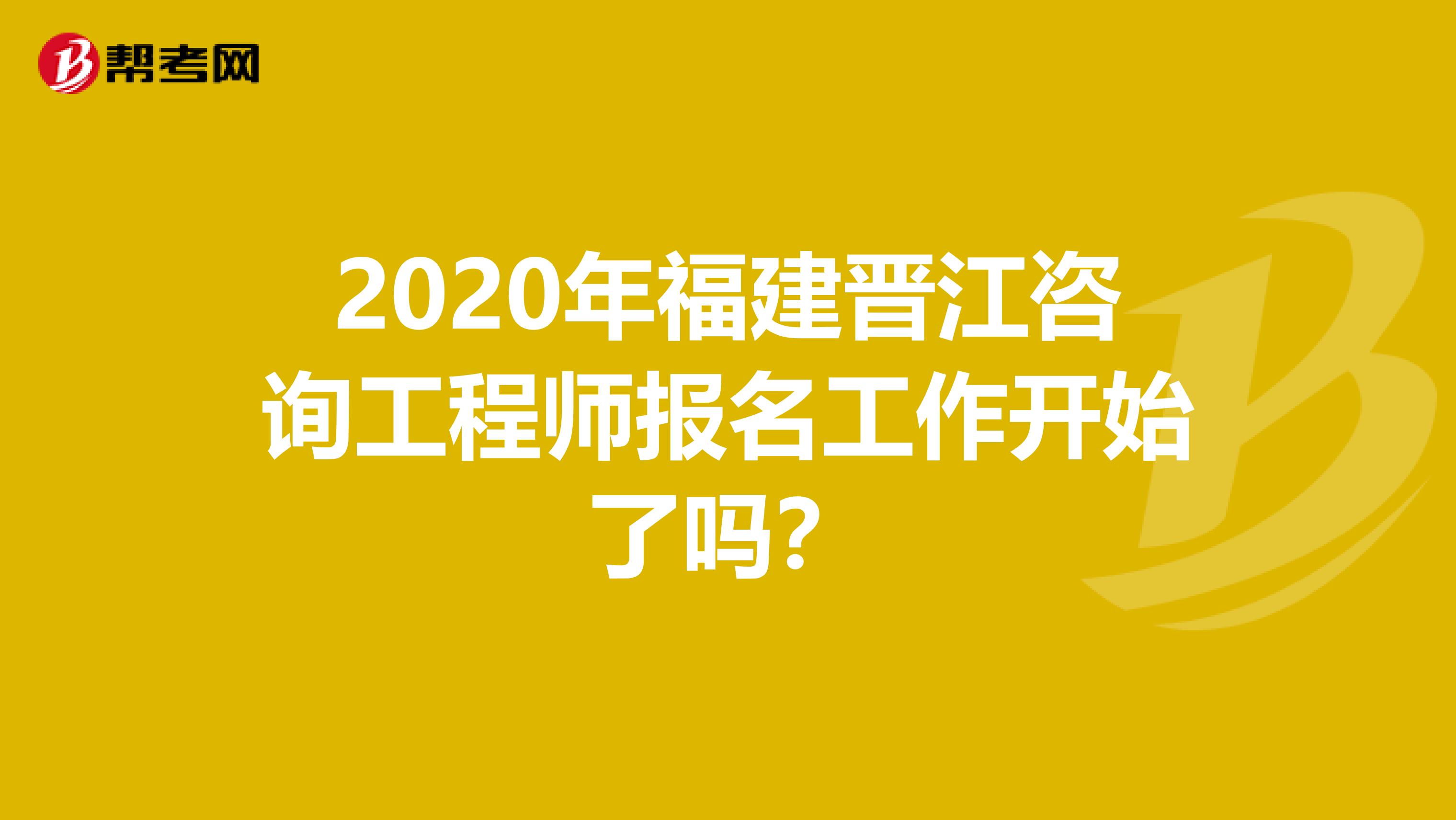 2020年福建晋江咨询工程师报名工作开始了吗？