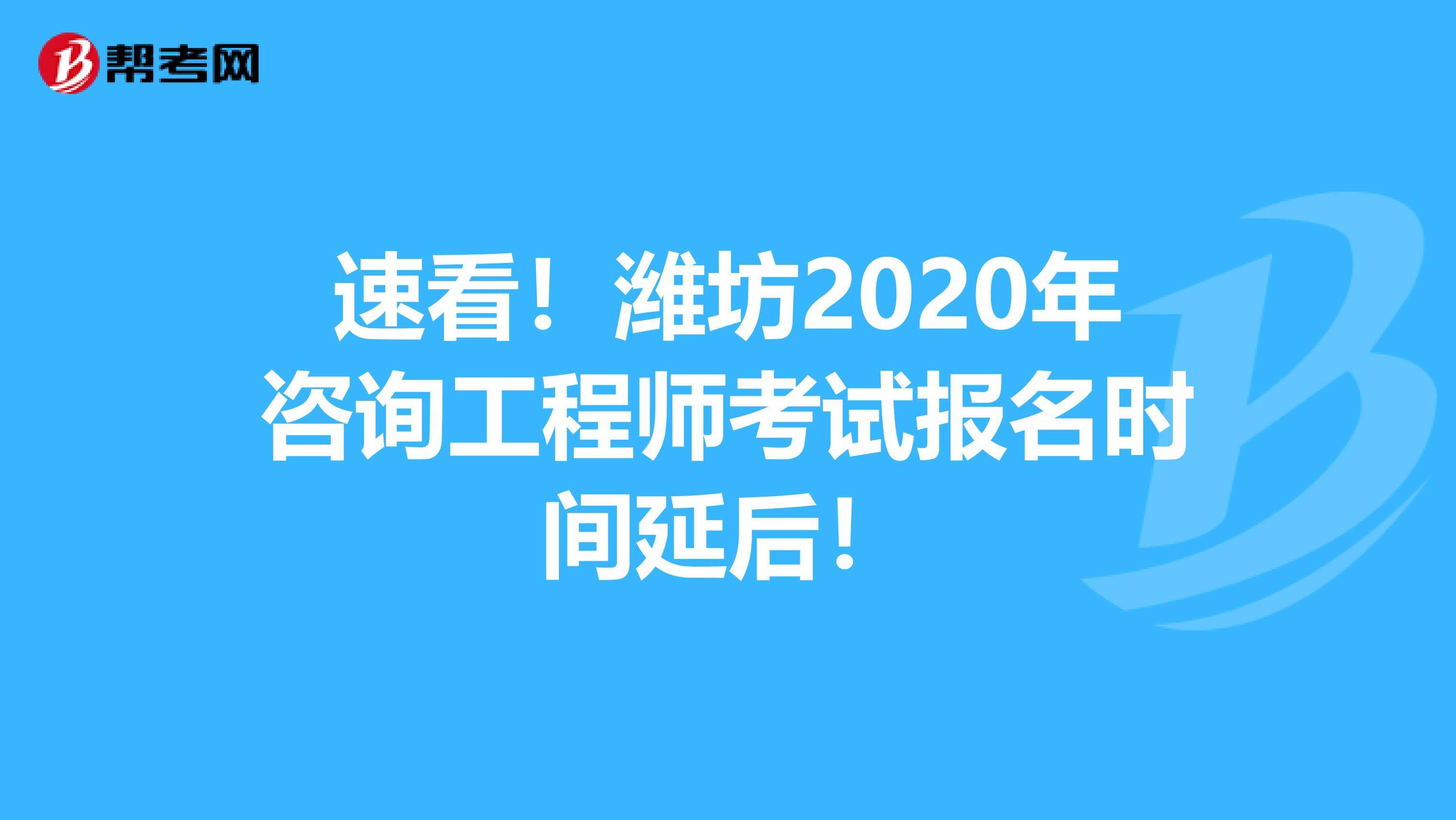 速看！潍坊2020年咨询工程师考试报名时间延后！