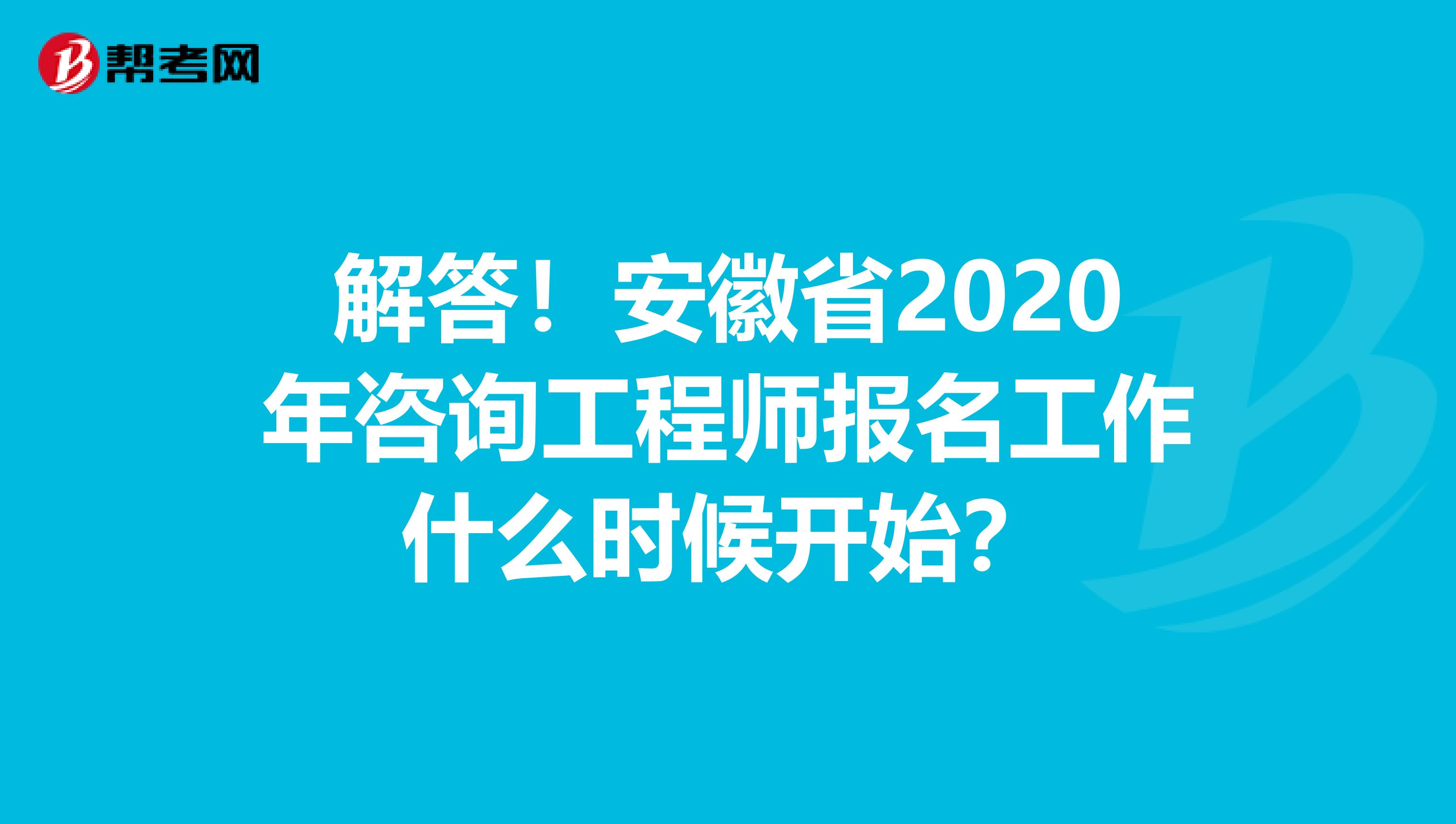 解答！安徽省2020年咨询工程师报名工作什么时候开始？
