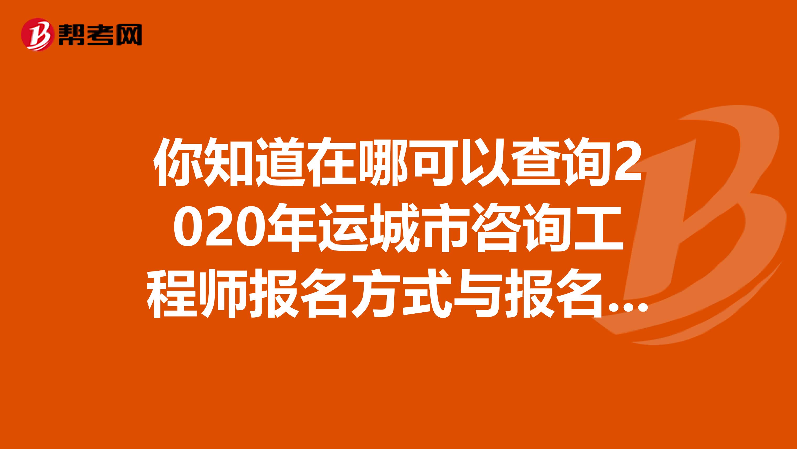 你知道在哪可以查询2020年运城市咨询工程师报名方式与报名条件吗？