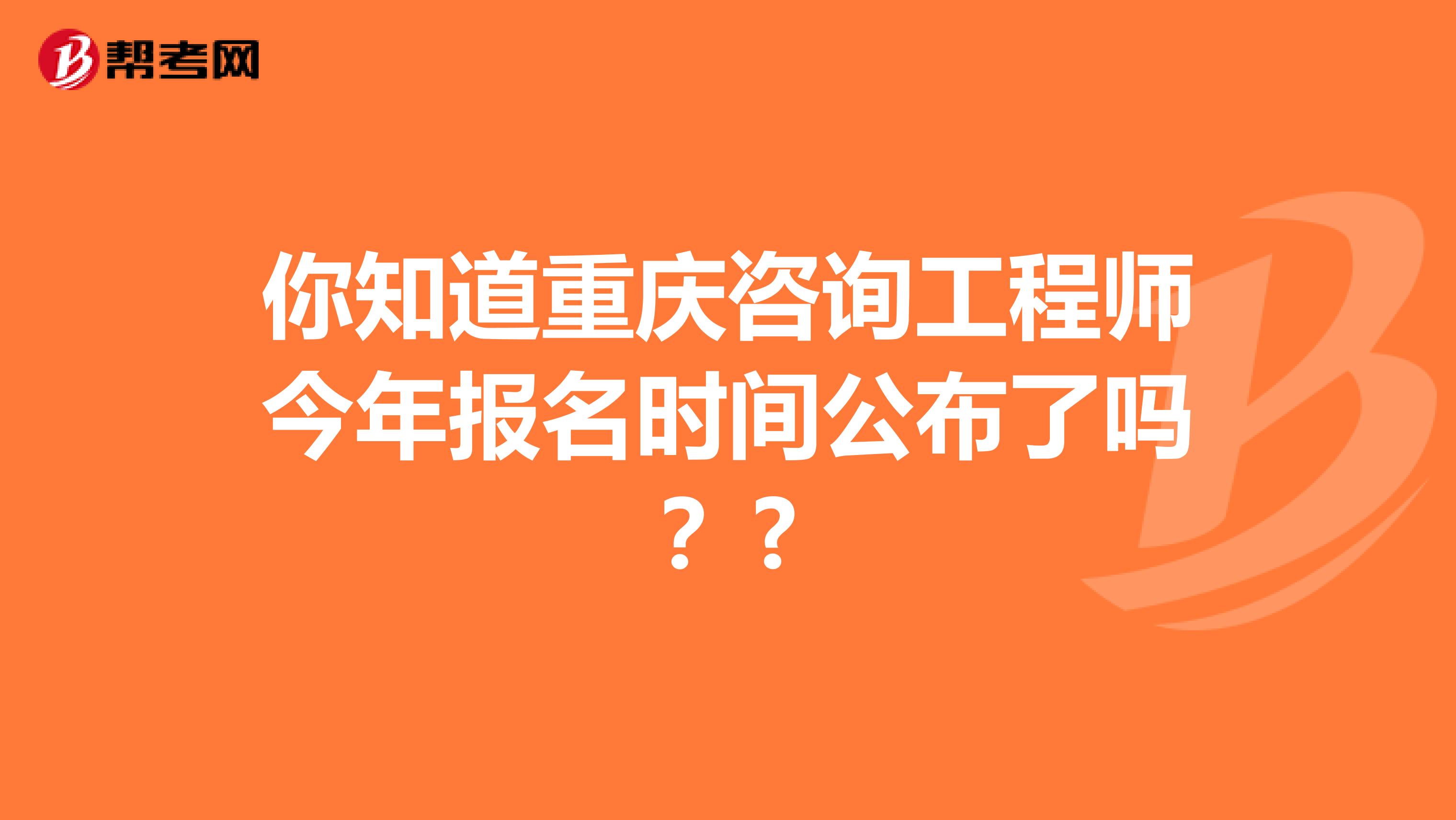 你知道重庆咨询工程师今年报名时间公布了吗？?