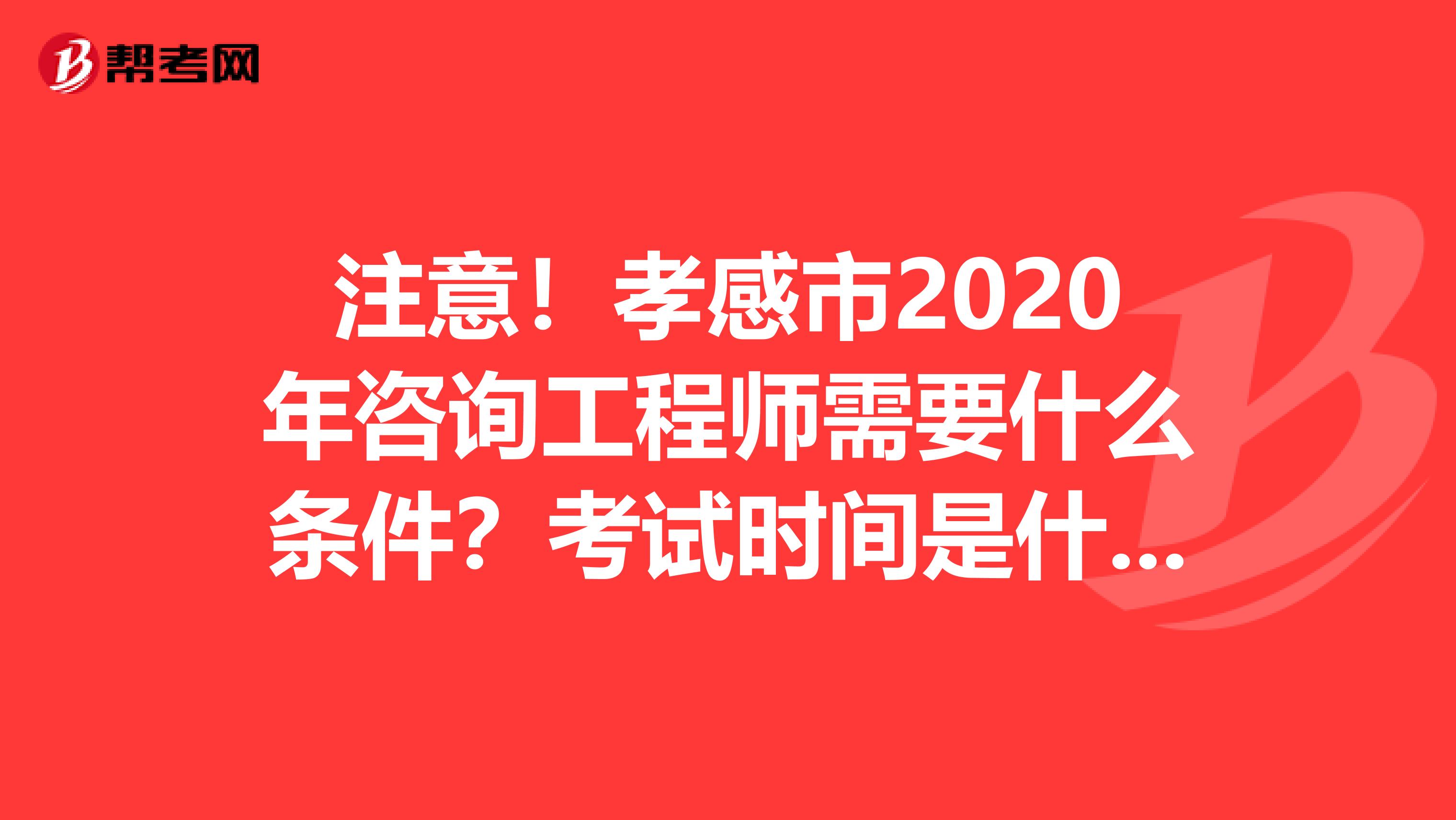 注意！孝感市2020年咨询工程师需要什么条件？考试时间是什么时候？