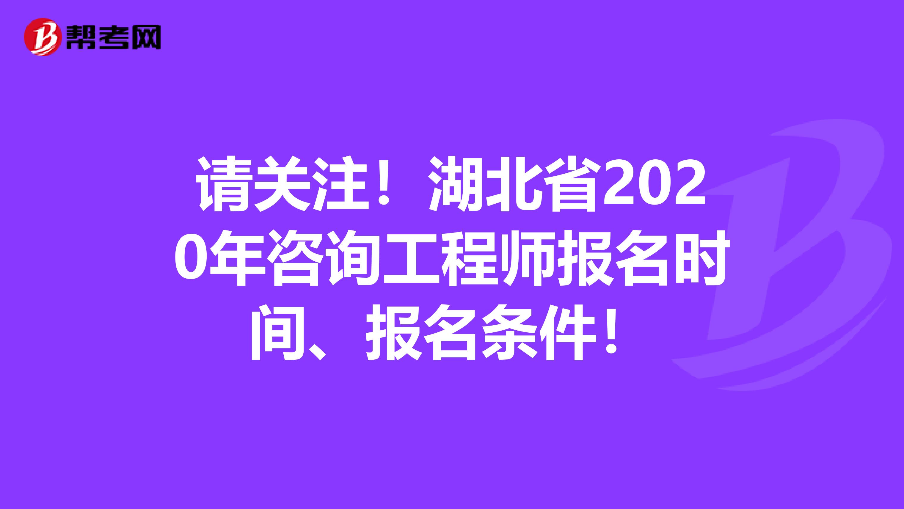 请关注！湖北省2020年咨询工程师报名时间、报名条件！