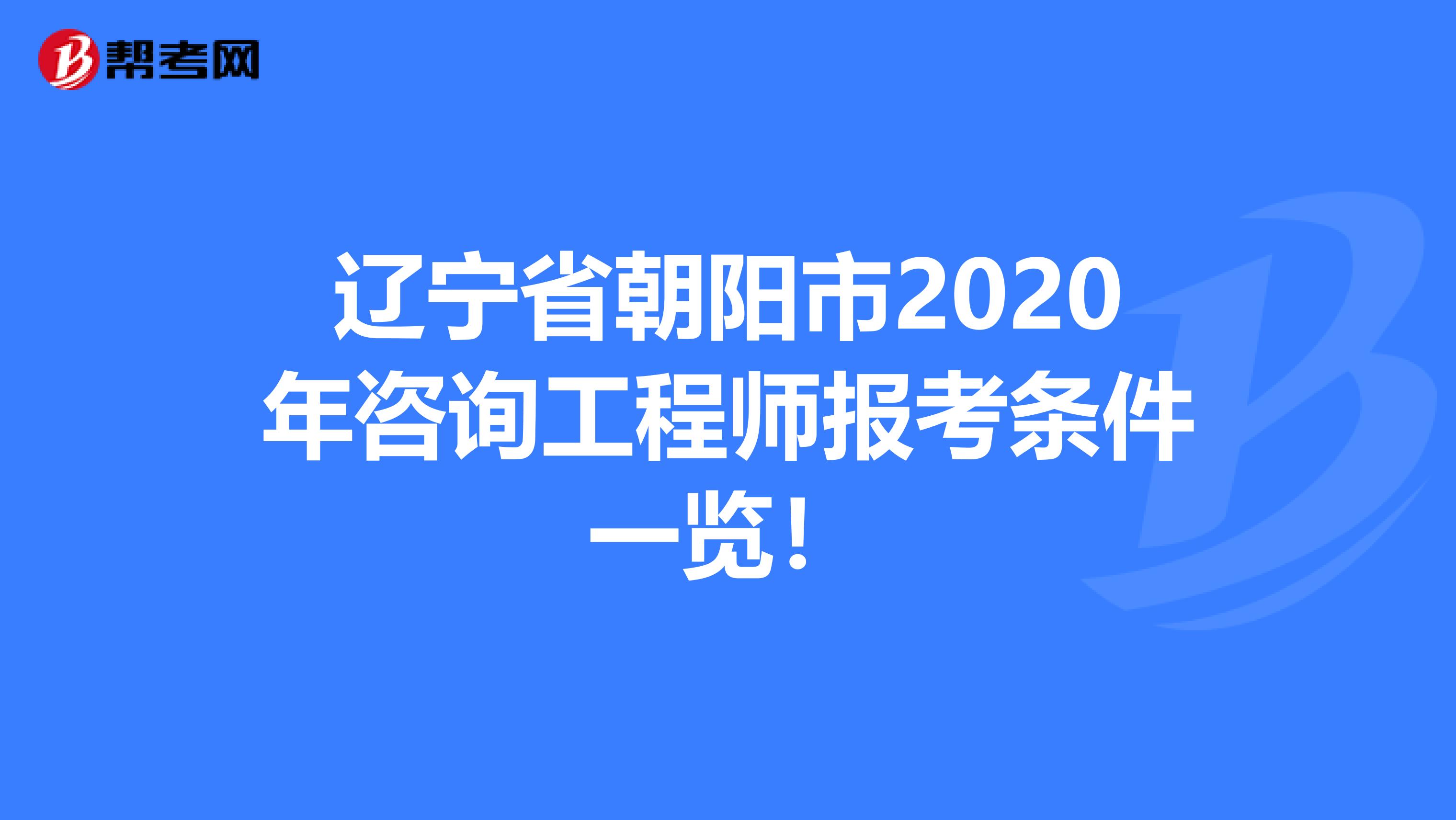 辽宁省朝阳市2020年咨询工程师报考条件一览！