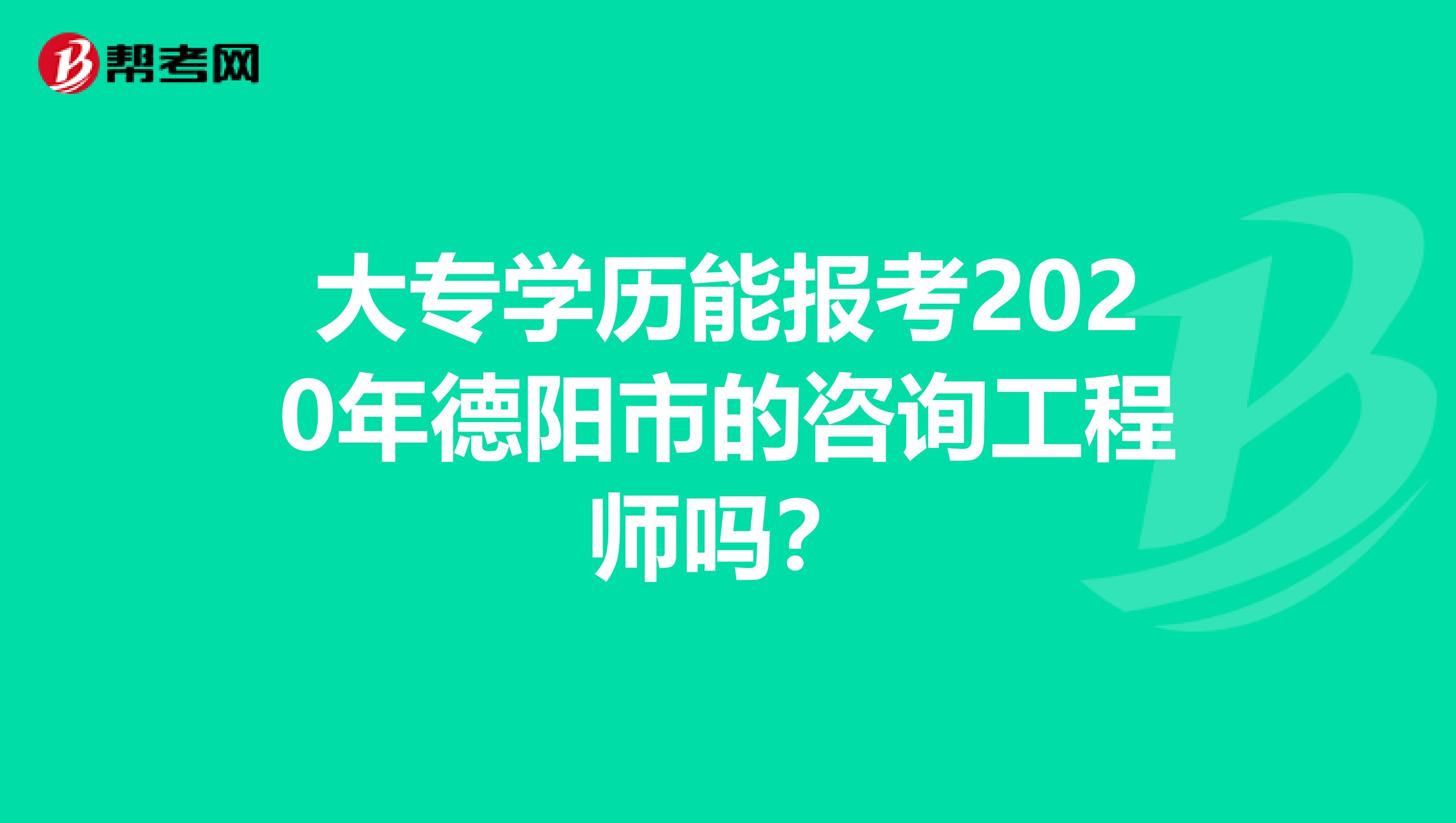 大专学历能报考2020年德阳市的咨询工程师吗？