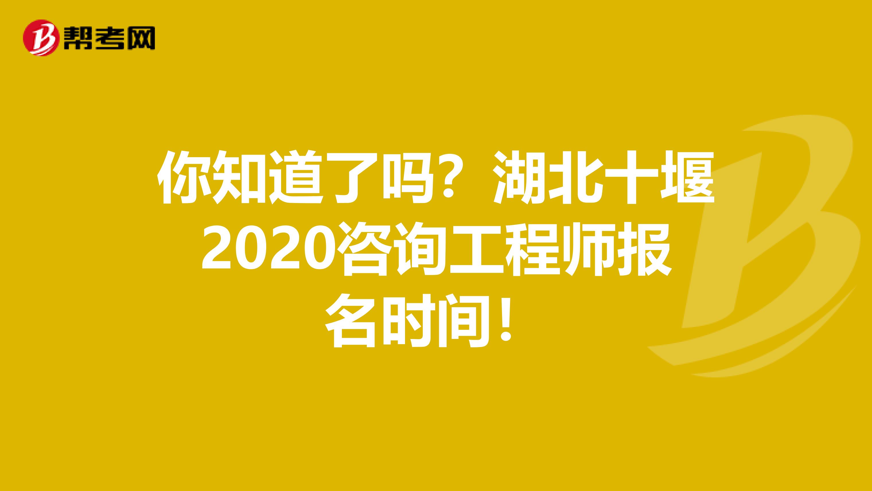 你知道了吗？湖北十堰2020咨询工程师报名时间！