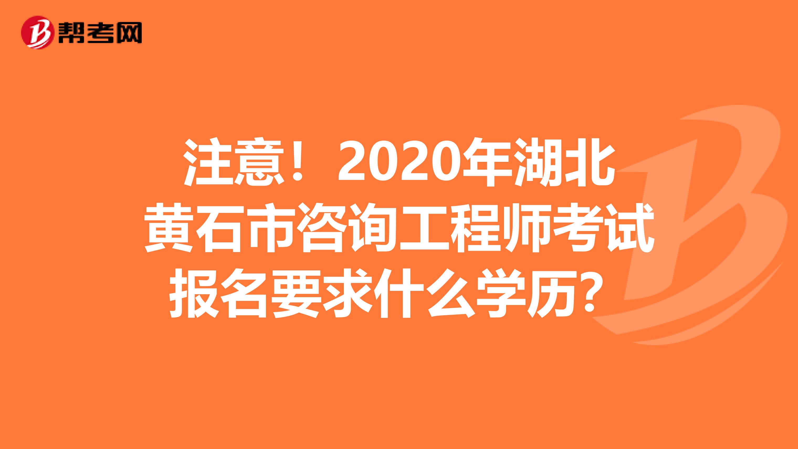 注意！2020年湖北黄石市咨询工程师考试报名要求什么学历？