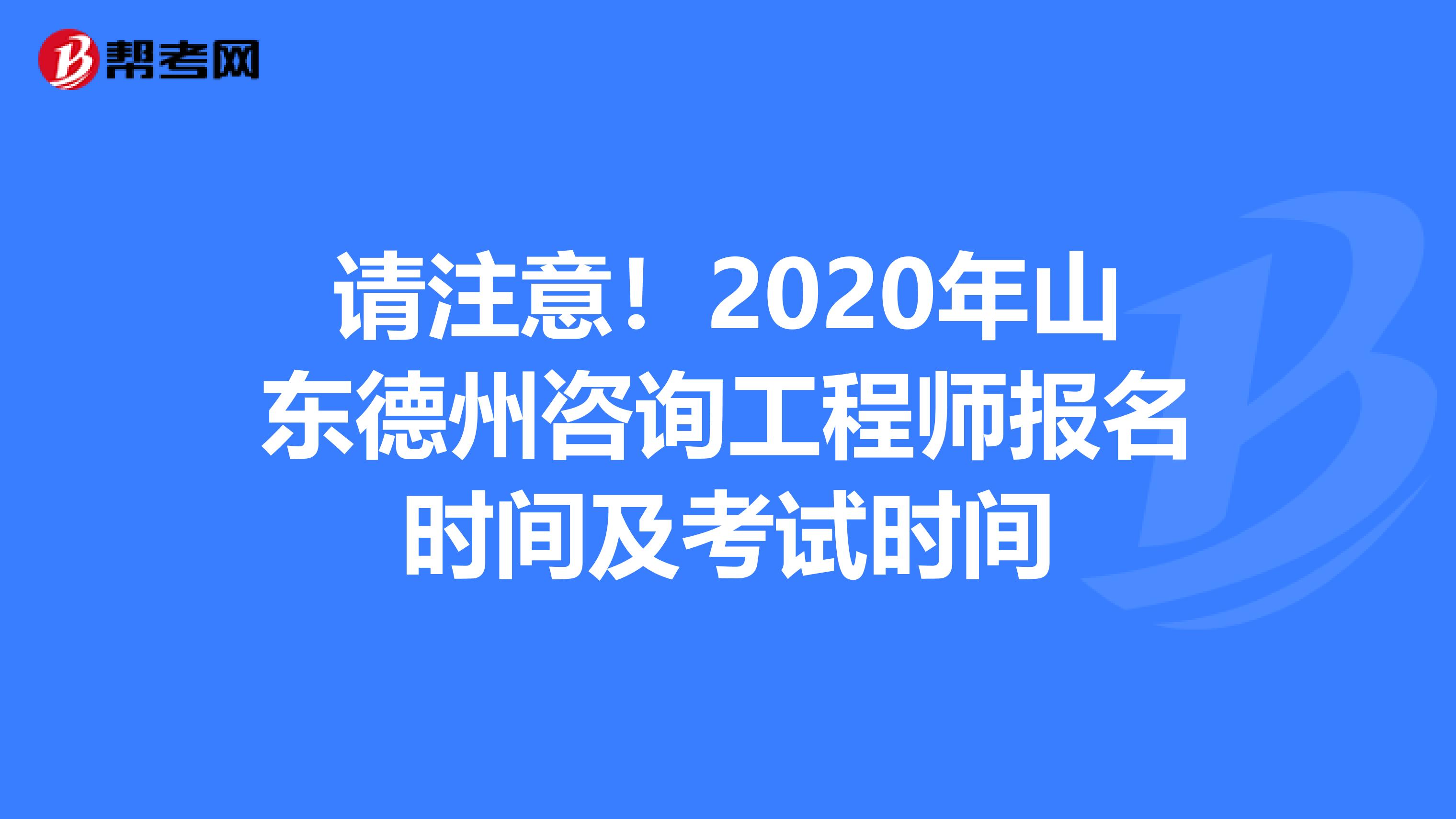 请注意！2020年山东德州咨询工程师报名时间及考试时间