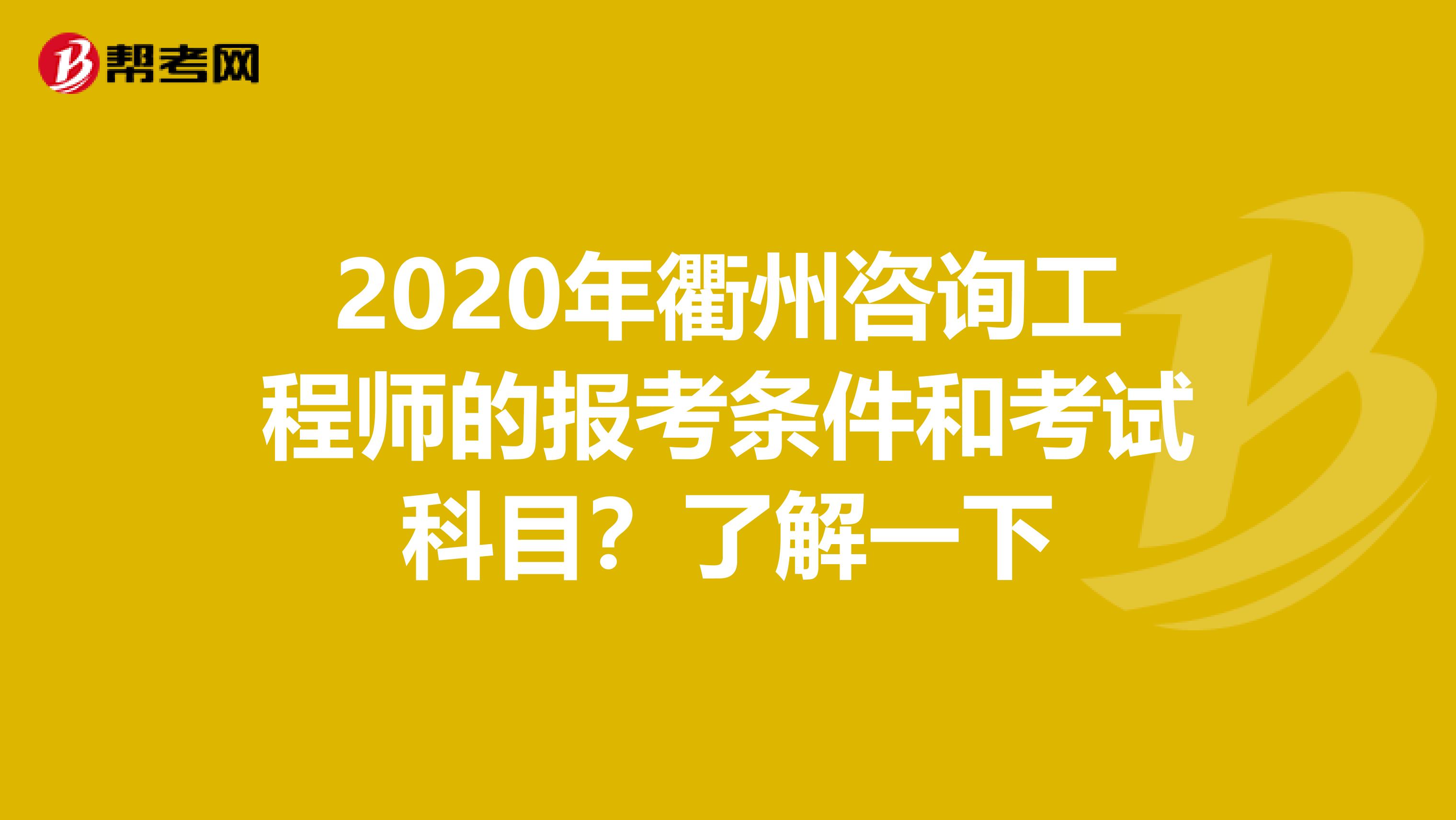 2020年衢州咨询工程师的报考条件和考试科目？了解一下