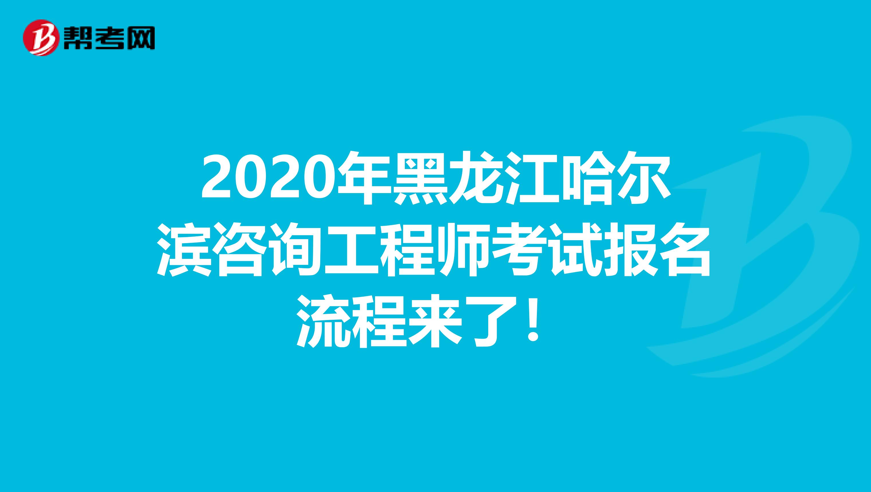 2020年黑龙江哈尔滨咨询工程师考试报名流程来了！